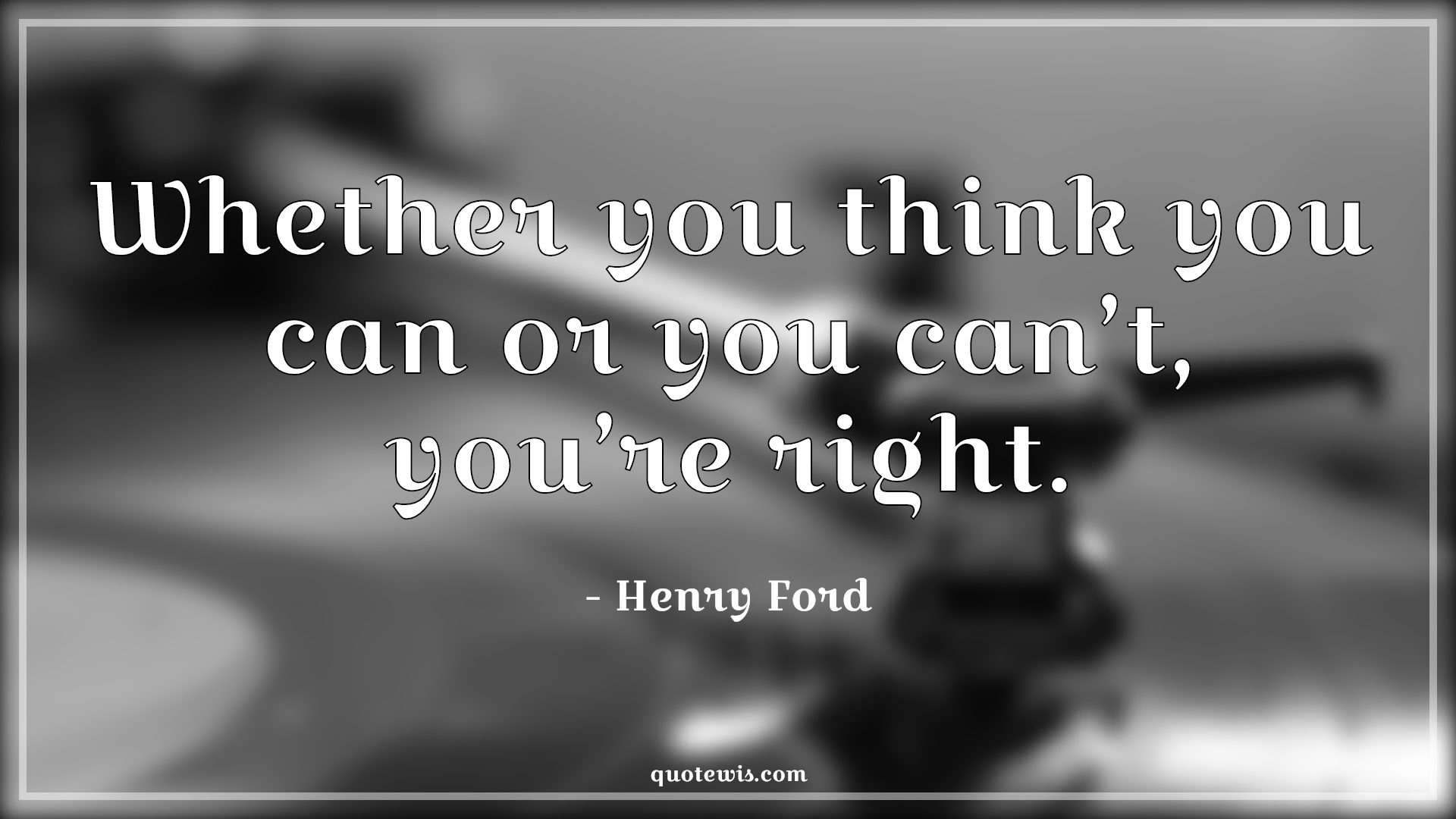 Whether you think you can or you can’t, you’re right. - Henry Ford Quotes | 