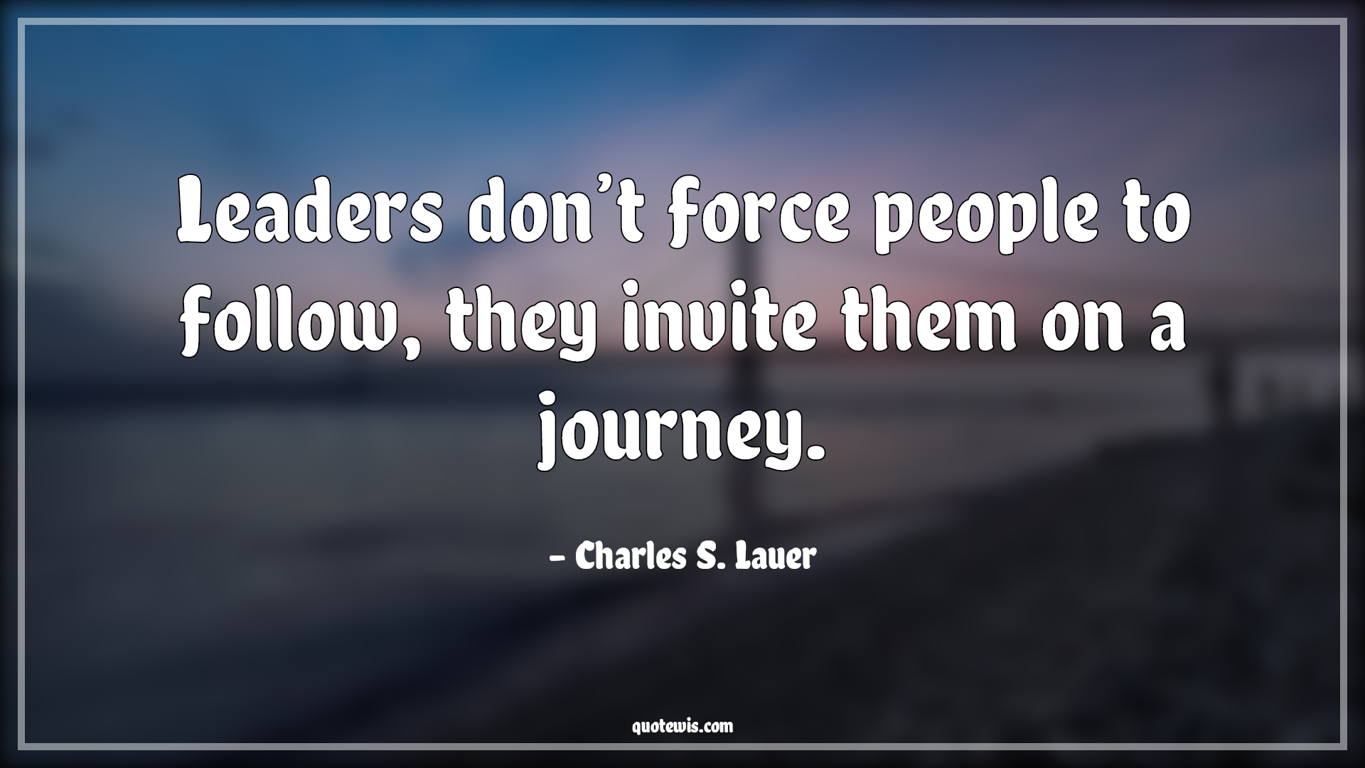 Leaders don’t force people to follow, they invite them on a journey. - Charles S. Lauer Quotes | 