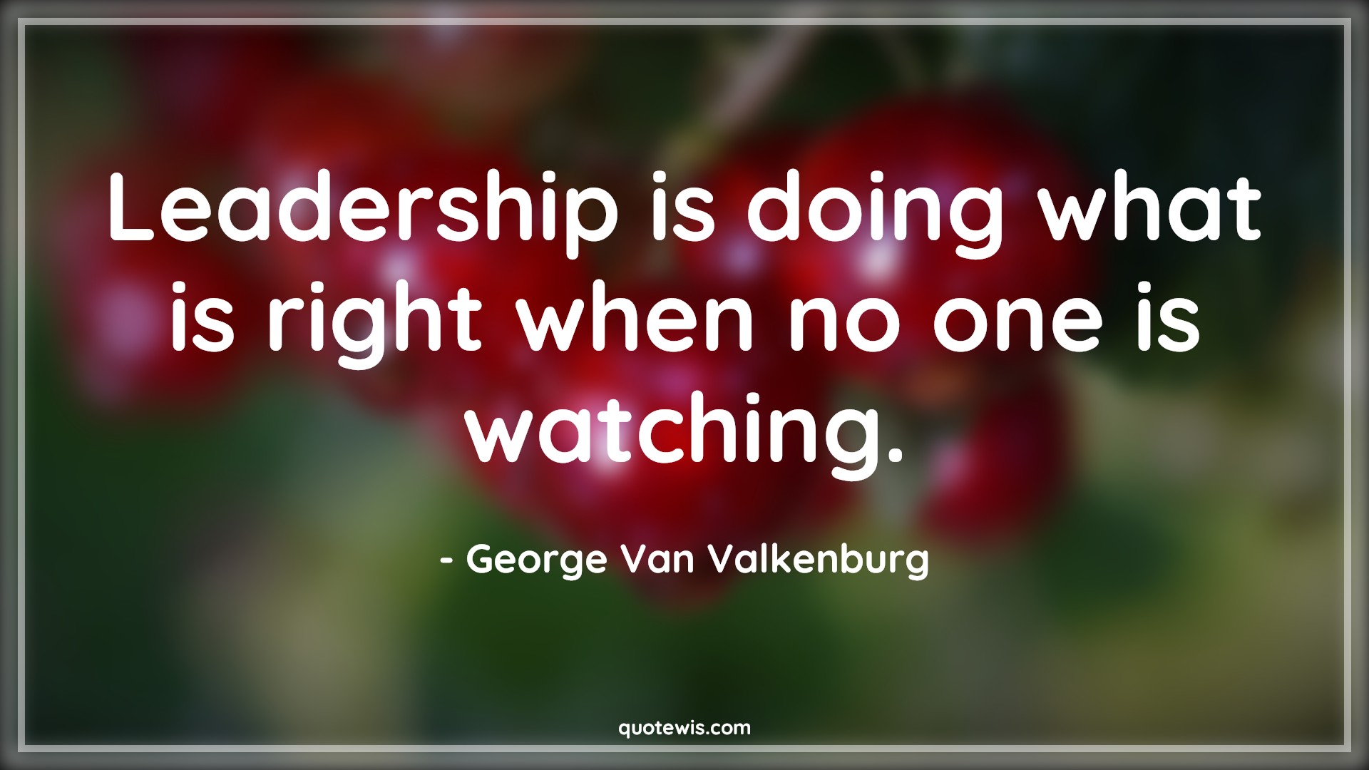 Leadership is doing what is right when no one is watching. - George Van Valkenburg Quotes | 