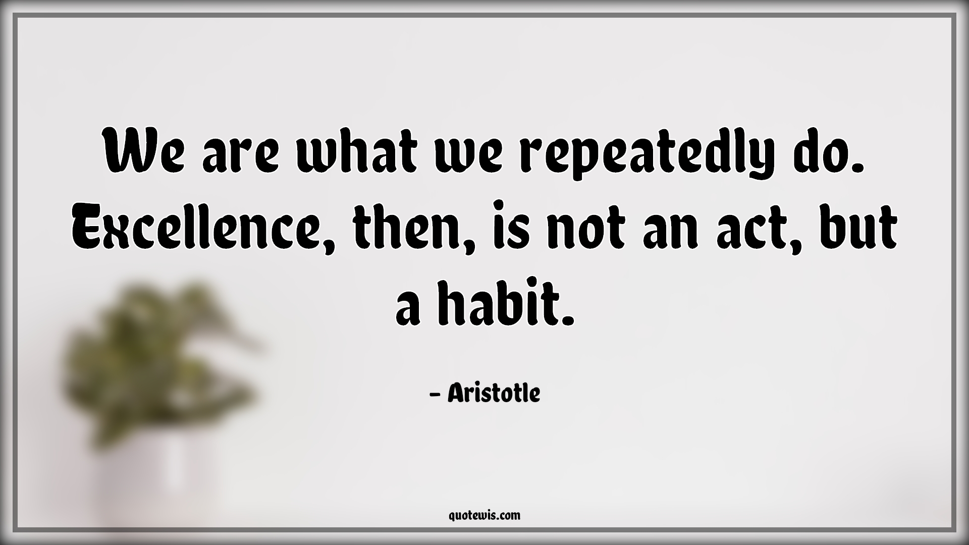 We are what we repeatedly do. Excellence, then, is not an act, but a habit. - Aristotle Quotes | 