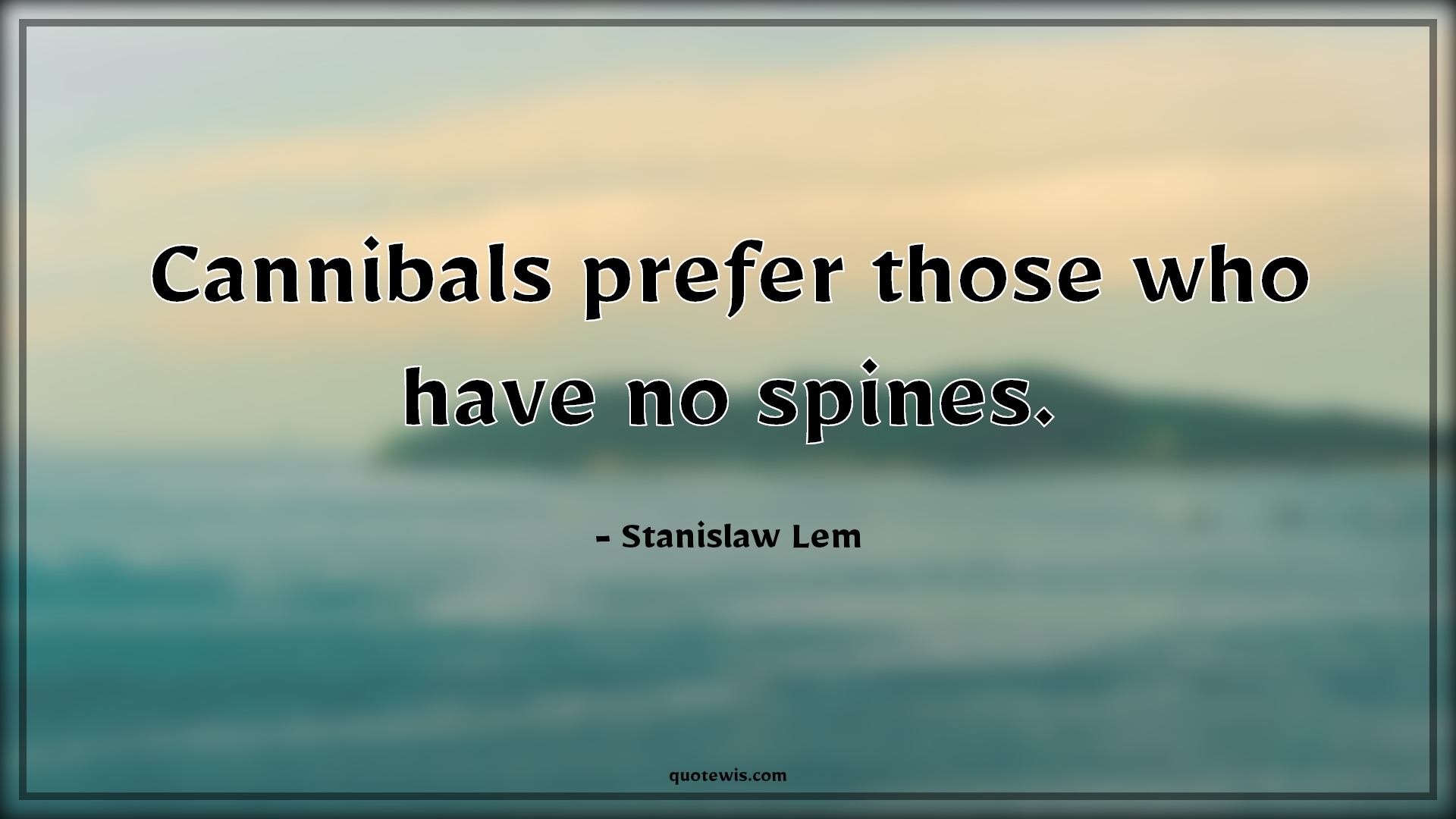 Cannibals prefer those who have no spines. - Stanislaw Lem Quotes | 
