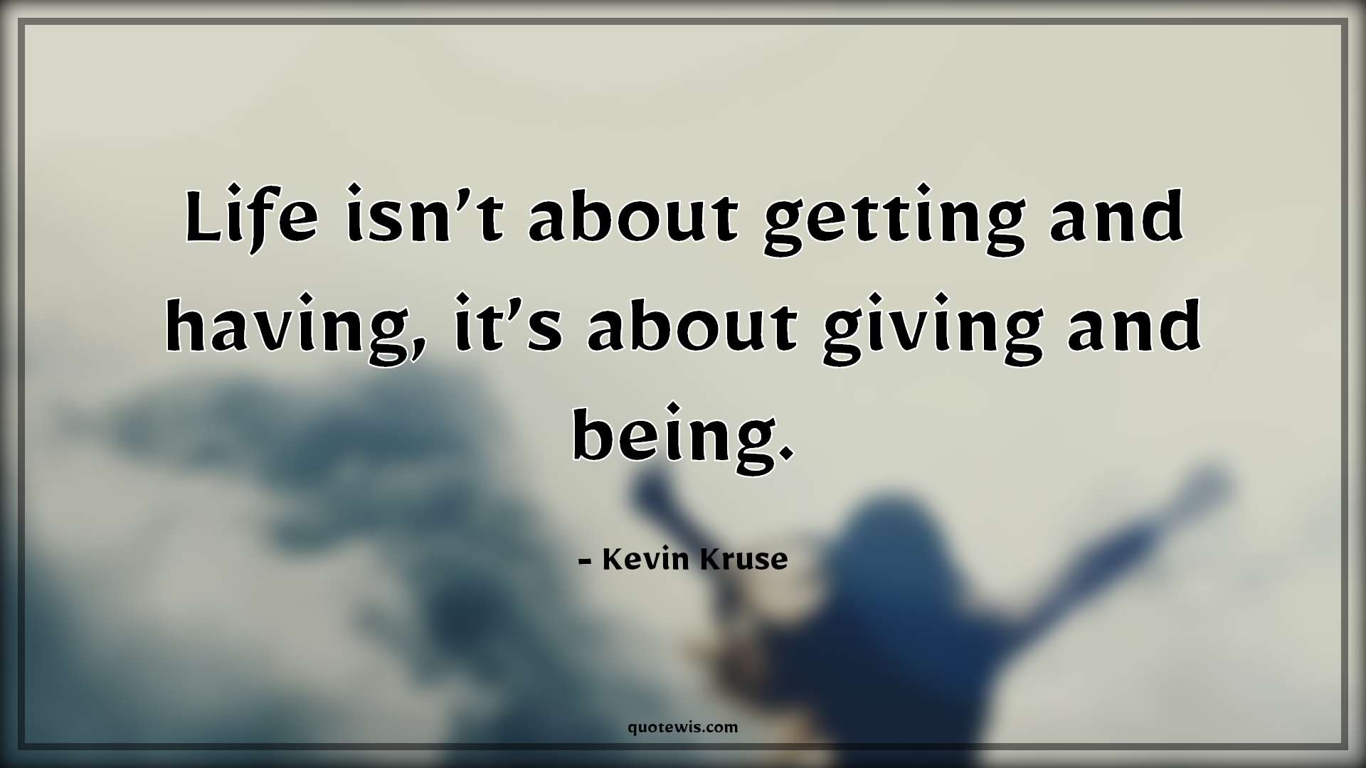 Life isn’t about getting and having, it’s about giving and being. - Kevin Kruse Quotes | 