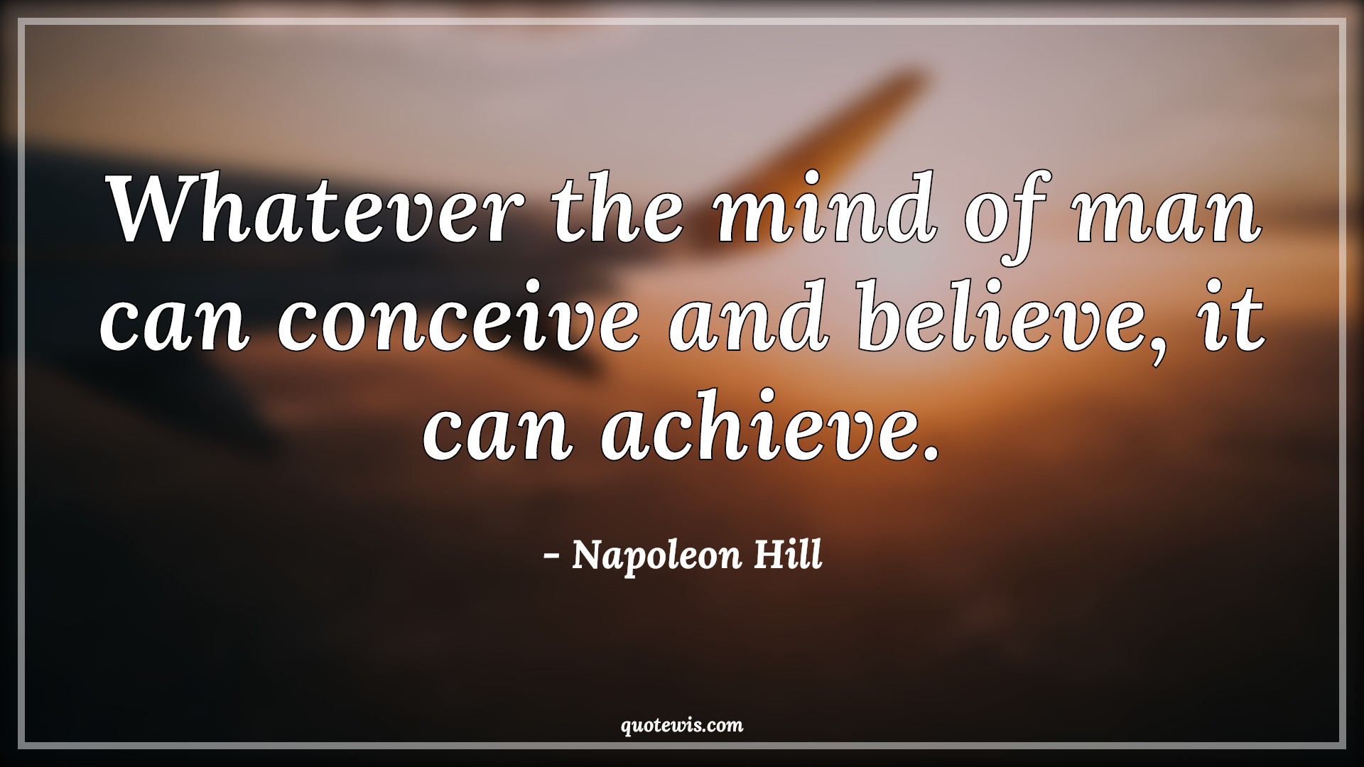 Whatever the mind of man can conceive and believe, it can achieve. - Napoleon Hill Quotes | 