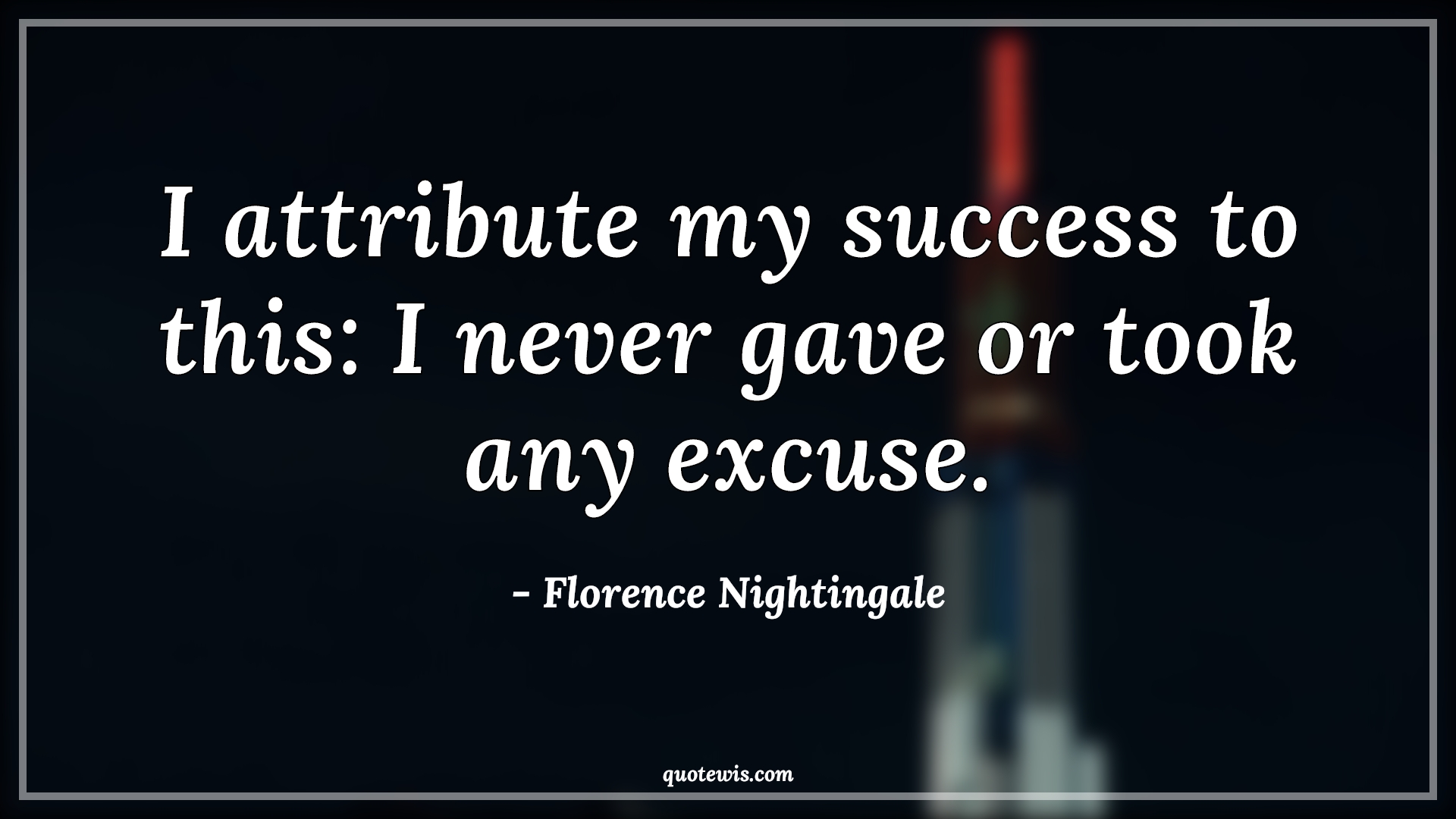 I attribute my success to this: I never gave or took any excuse. - Florence Nightingale Quotes | 