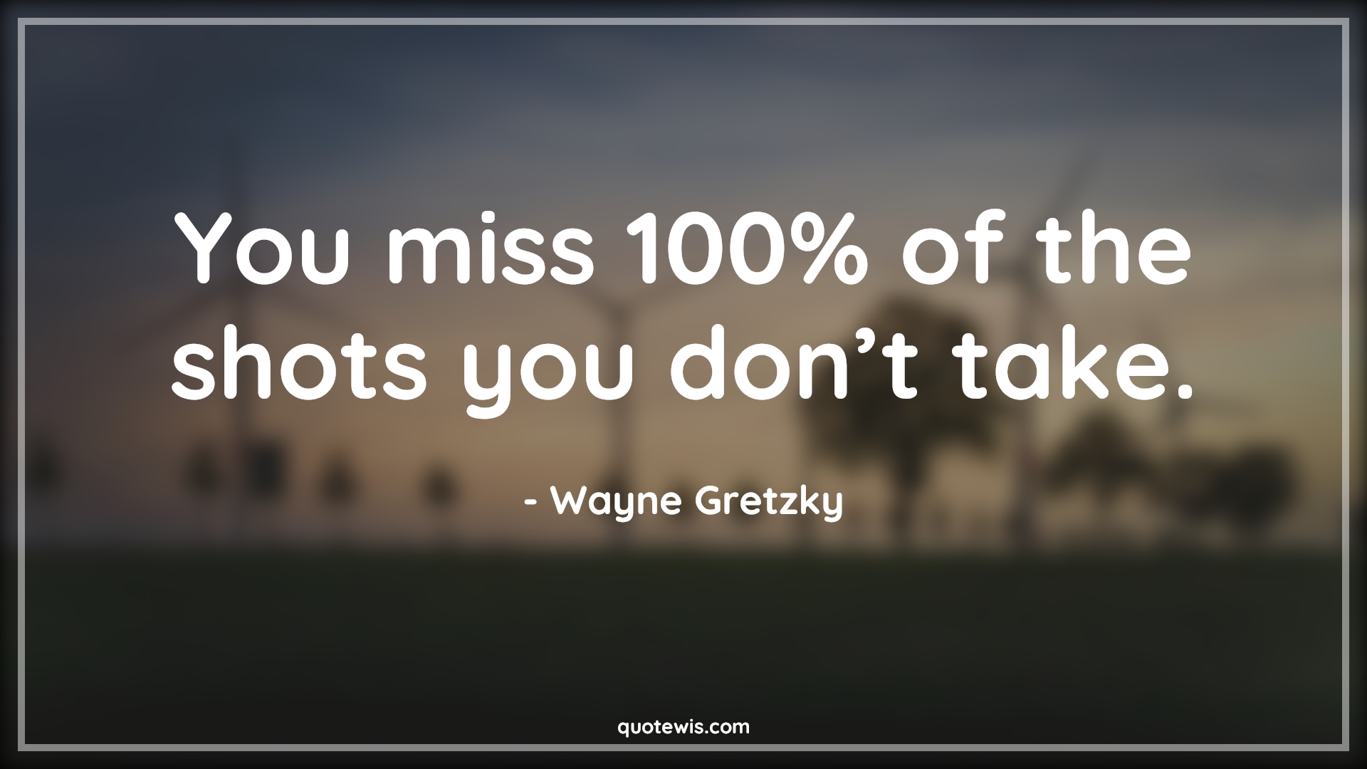 You miss 100% of the shots you don’t take. - Wayne Gretzky Quotes | 