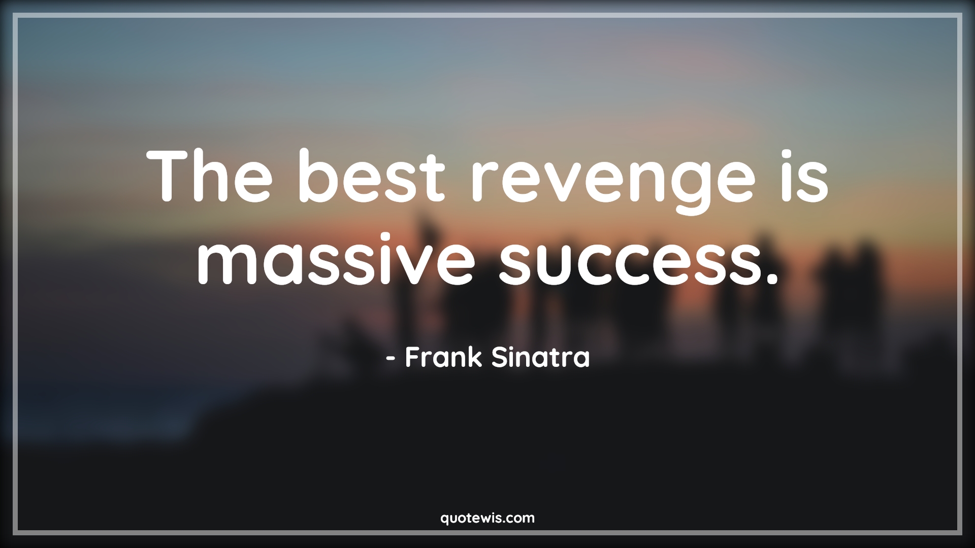 The best revenge is massive success. - Frank Sinatra Quotes | 