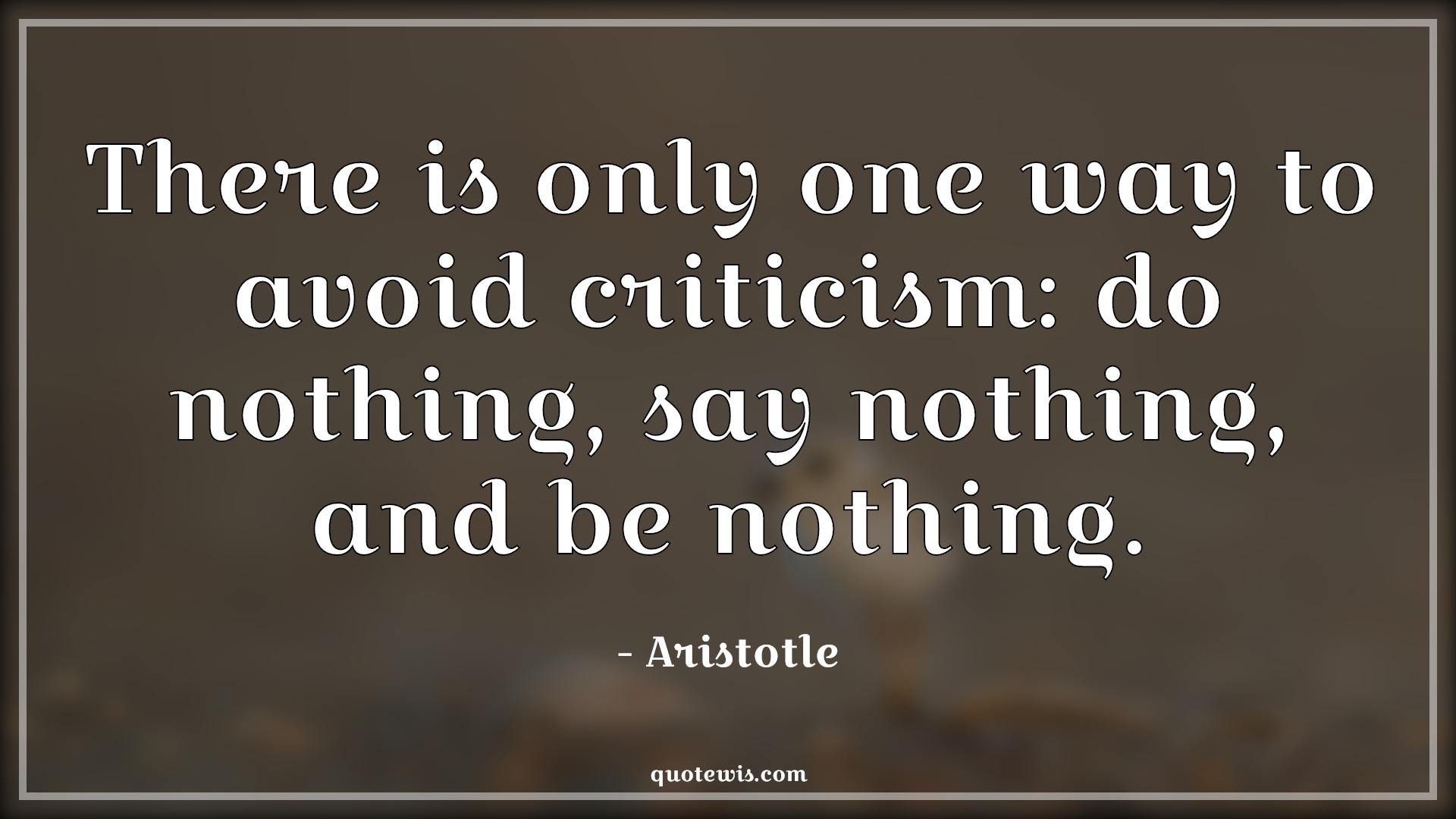 There is only one way to avoid criticism: do nothing, say nothing, and be nothing. - Aristotle Quotes | 