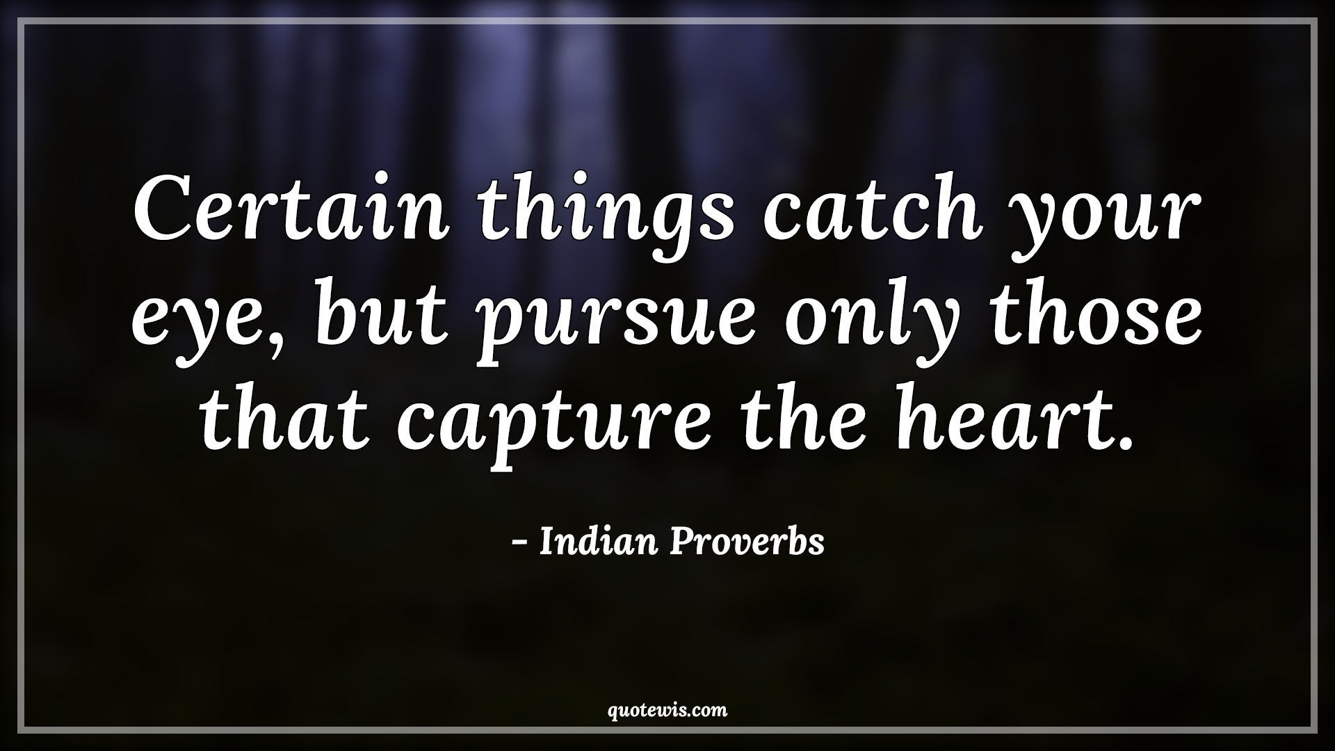 Certain things catch your eye, but pursue only those that capture the heart. - Indian Proverbs Quotes | 