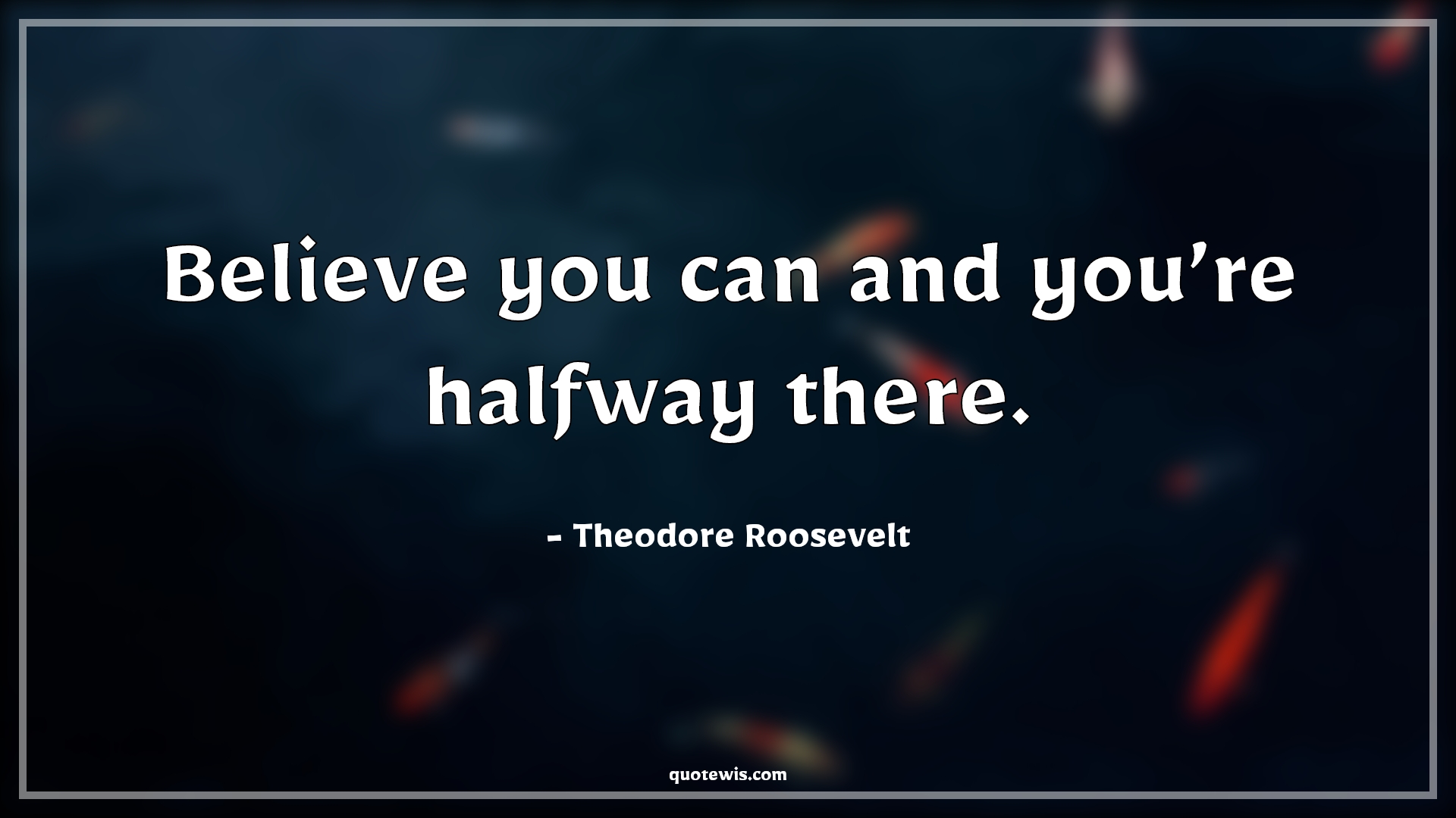Believe you can and you’re halfway there. - Theodore Roosevelt Quotes | 