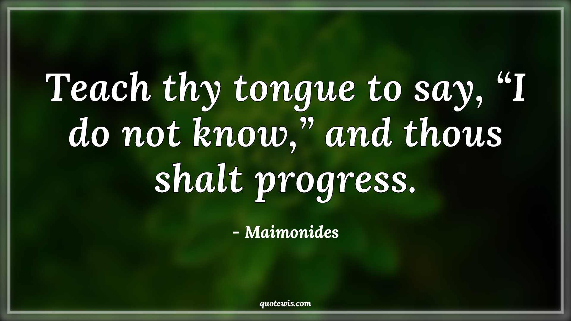 Teach thy tongue to say, “I do not know,” and thous shalt progress. - Maimonides Quotes | 