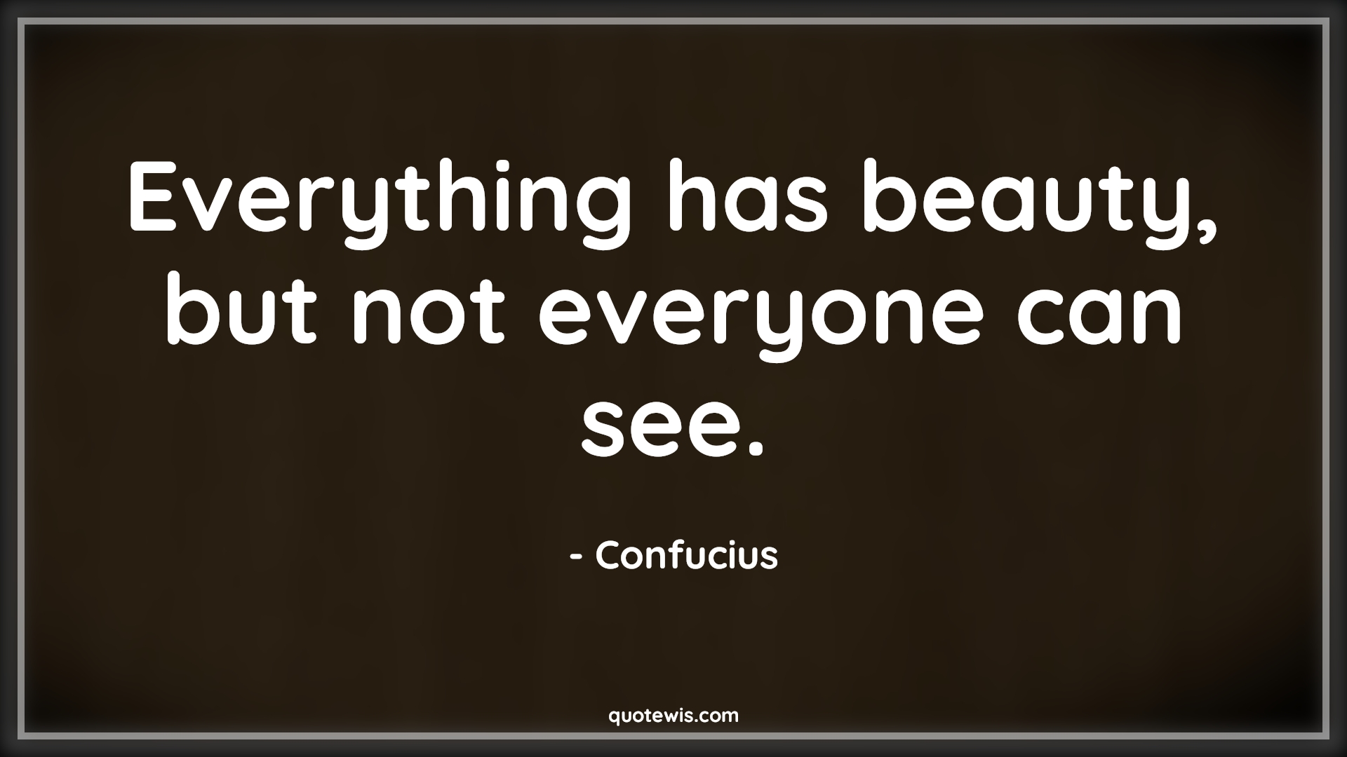 Everything has beauty, but not everyone can see. - Confucius Quotes |  Beauty Quotes, Everything Quotes, Everyone Quotes, Short beauty Quotes, Short Quotes, Inner beauty Quotes,