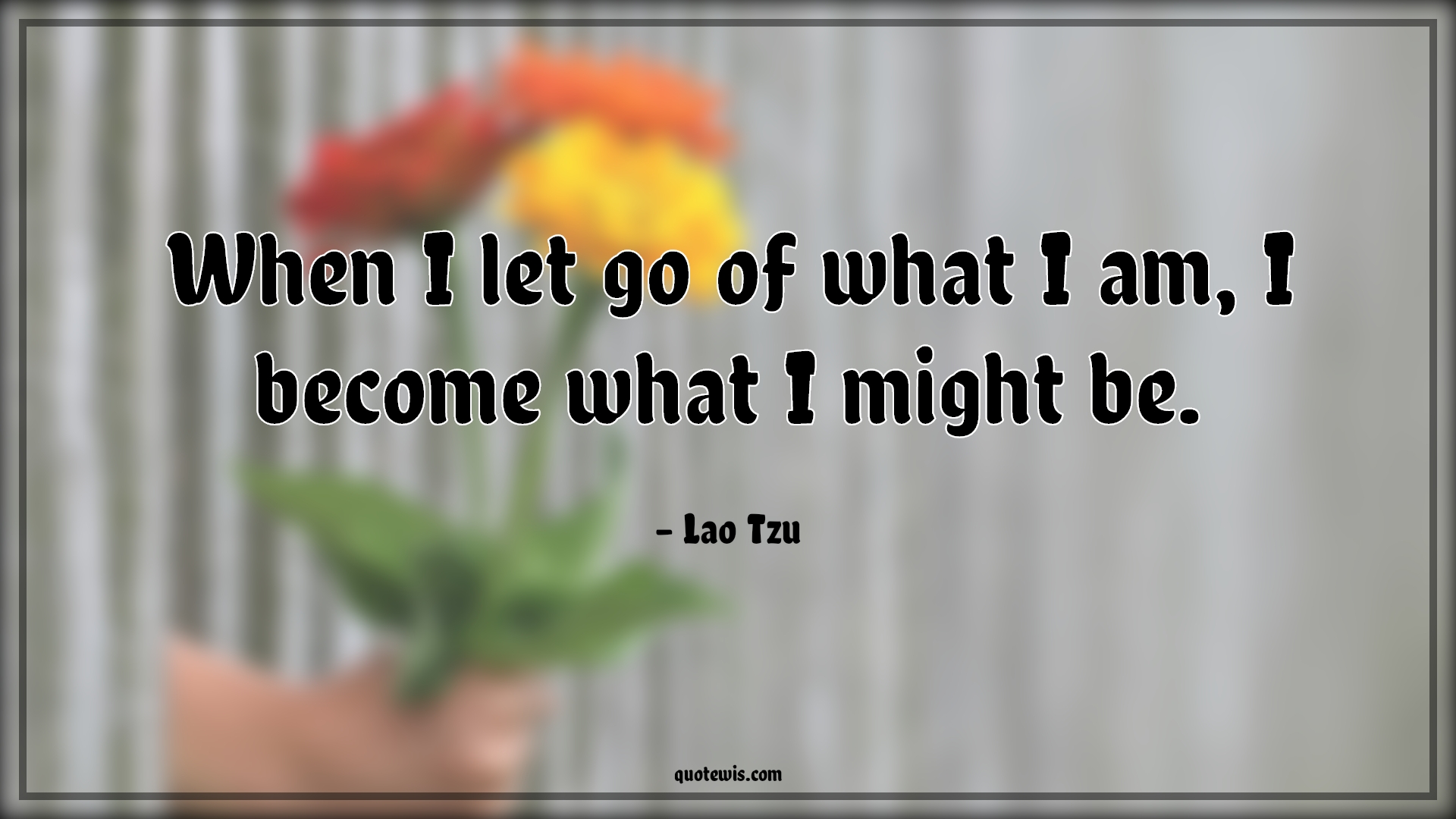 When I let go of what I am, I become what I might be. - Lao Tzu Quotes | 