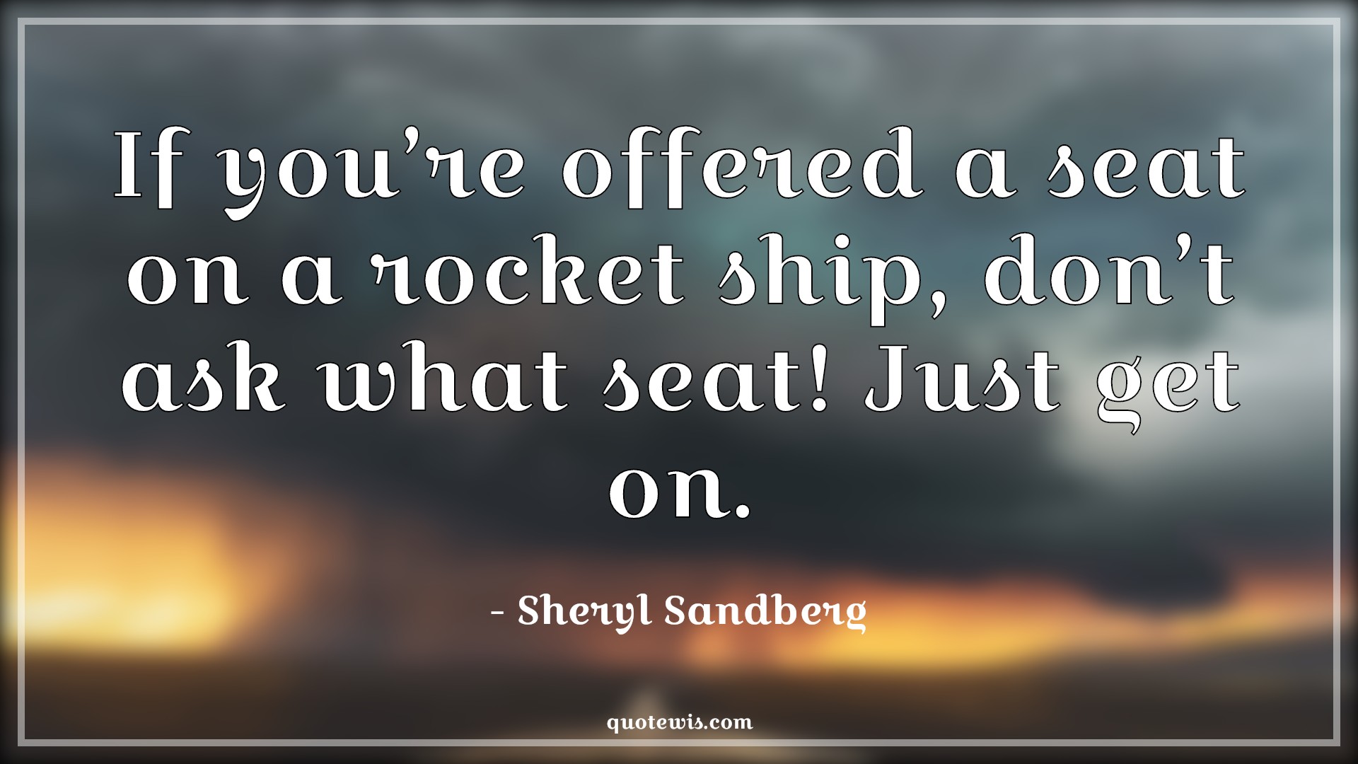 If you’re offered a seat on a rocket ship, don’t ask what seat! Just get on. - Sheryl Sandberg Quotes | 
