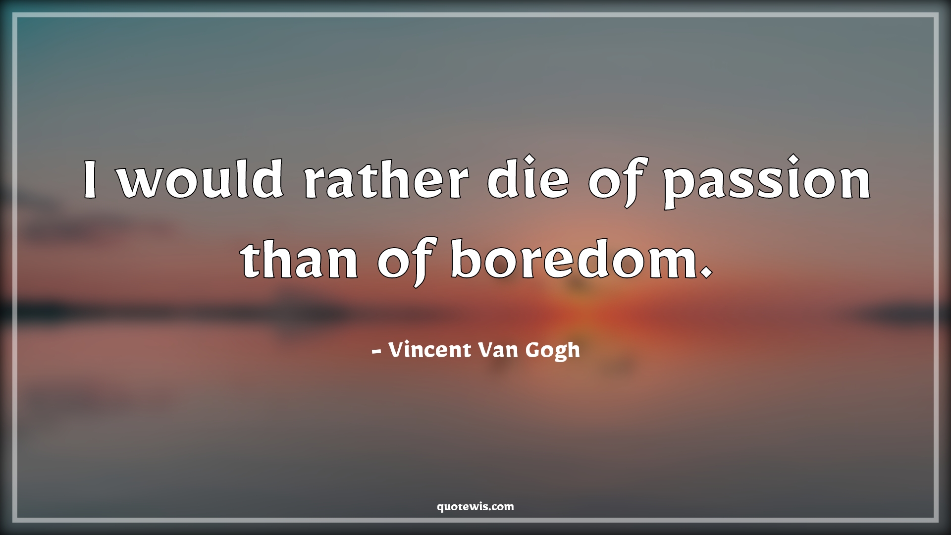 I would rather die of passion than of boredom. - Vincent Van Gogh Quotes | 