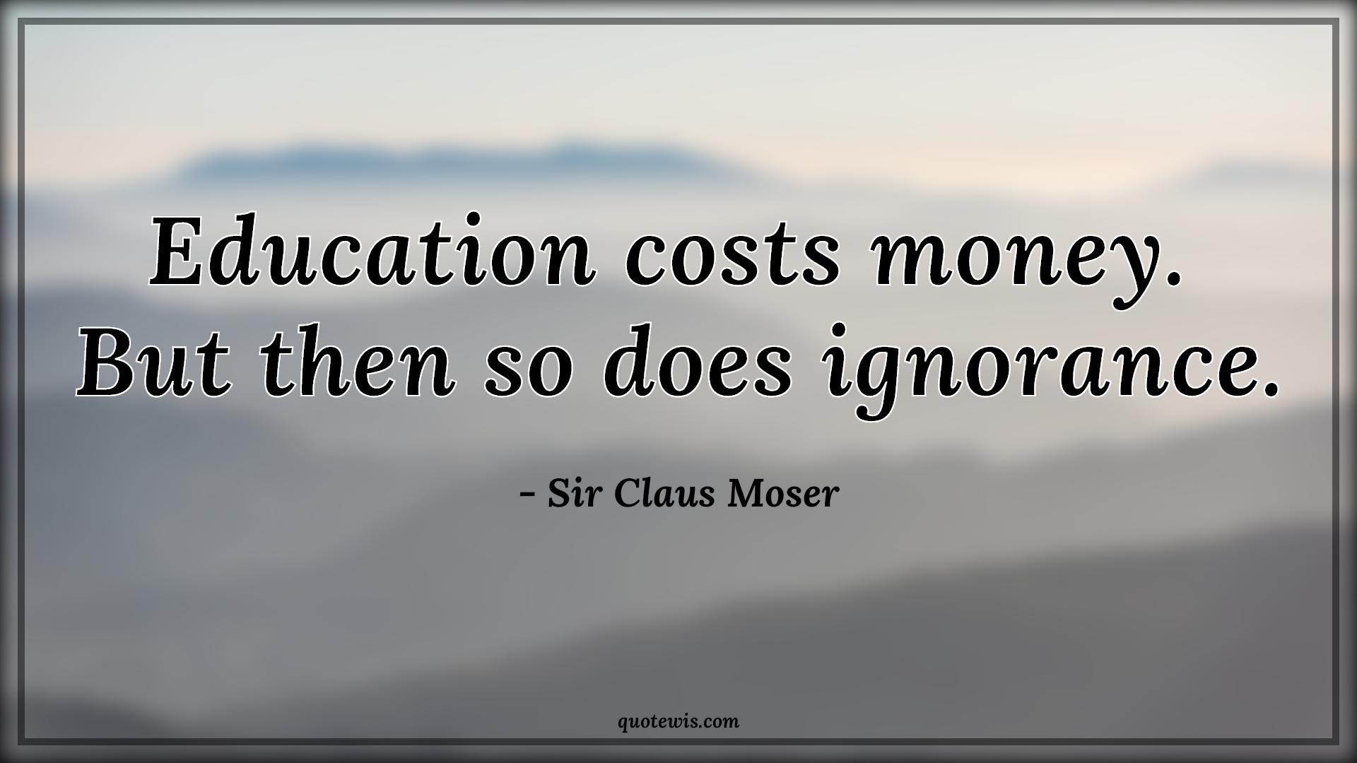Education costs money.  But then so does ignorance. - Sir Claus Moser Quotes | 