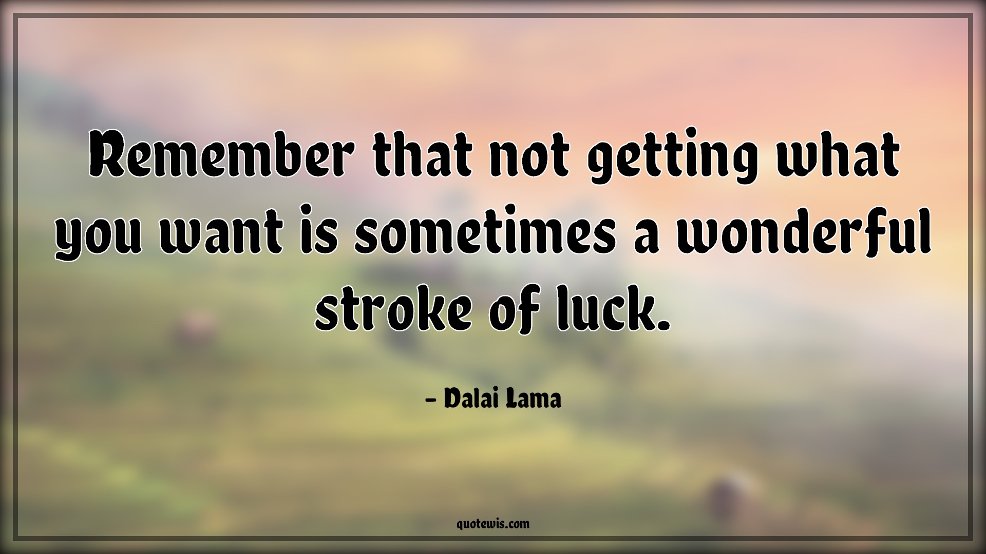 Remember that not getting what you want is sometimes a wonderful stroke of luck. - Dalai Lama Quotes | 