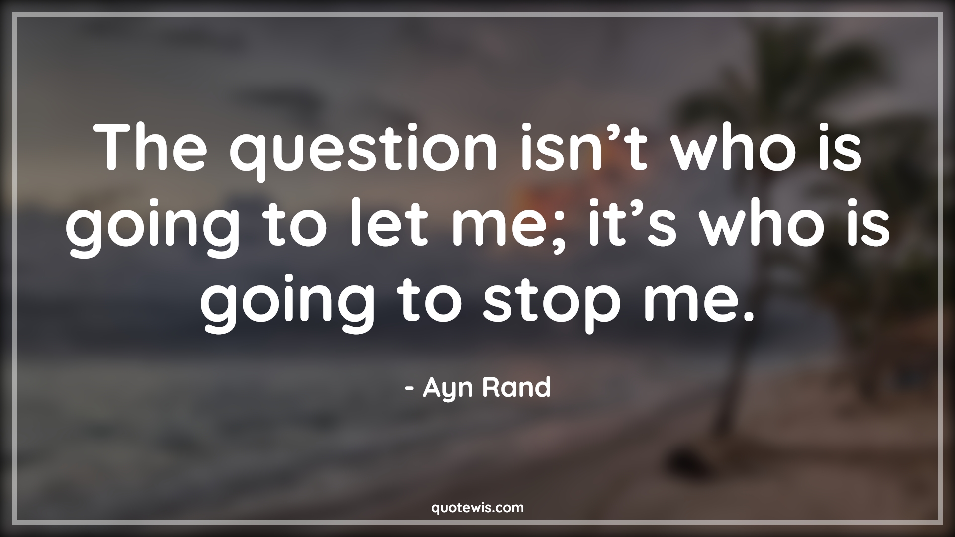 The question isn’t who is going to let me; it’s who is going to stop me. - Ayn Rand Quotes | 