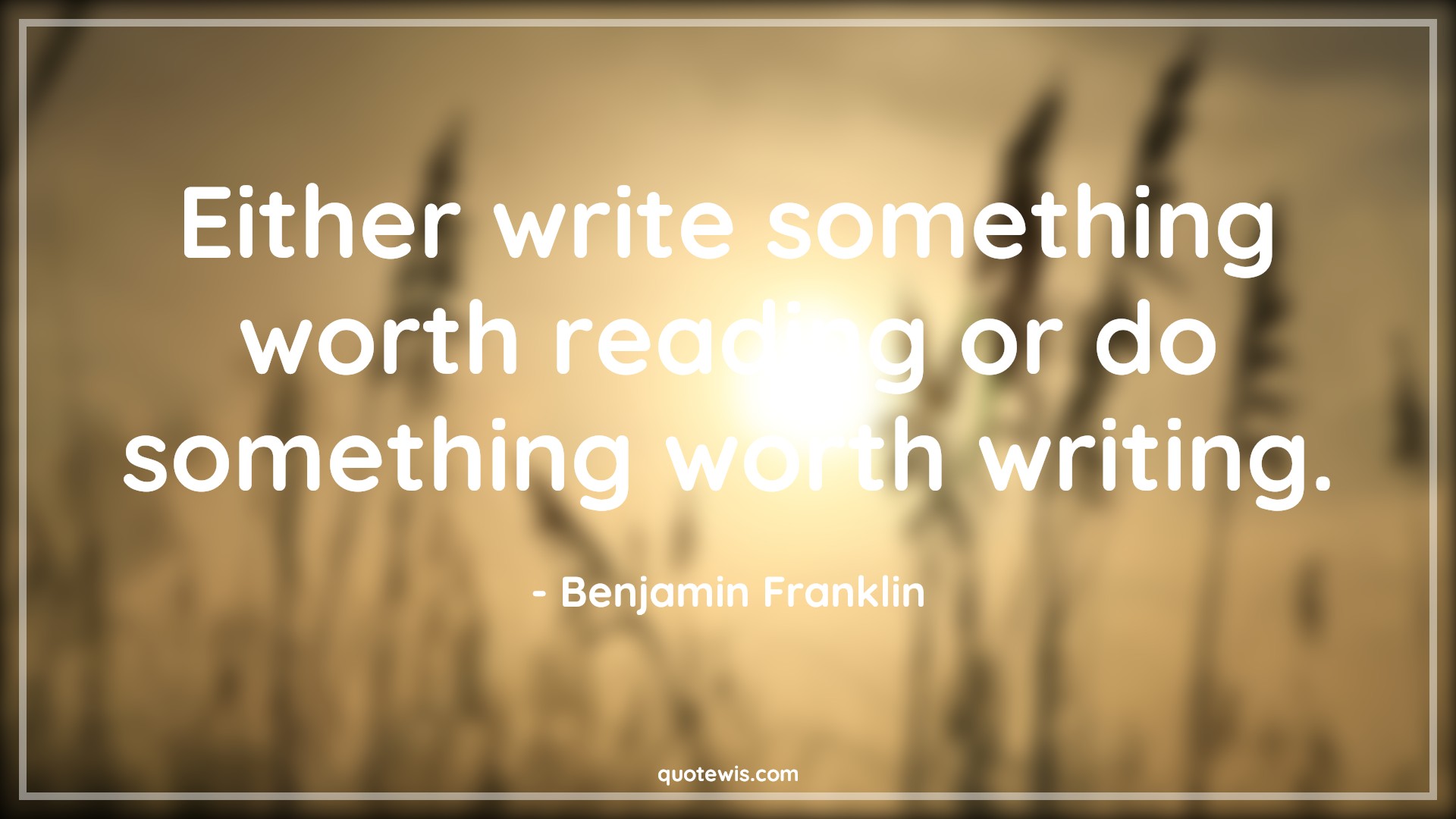 Either write something worth reading or do something worth writing. - Benjamin Franklin Quotes | 