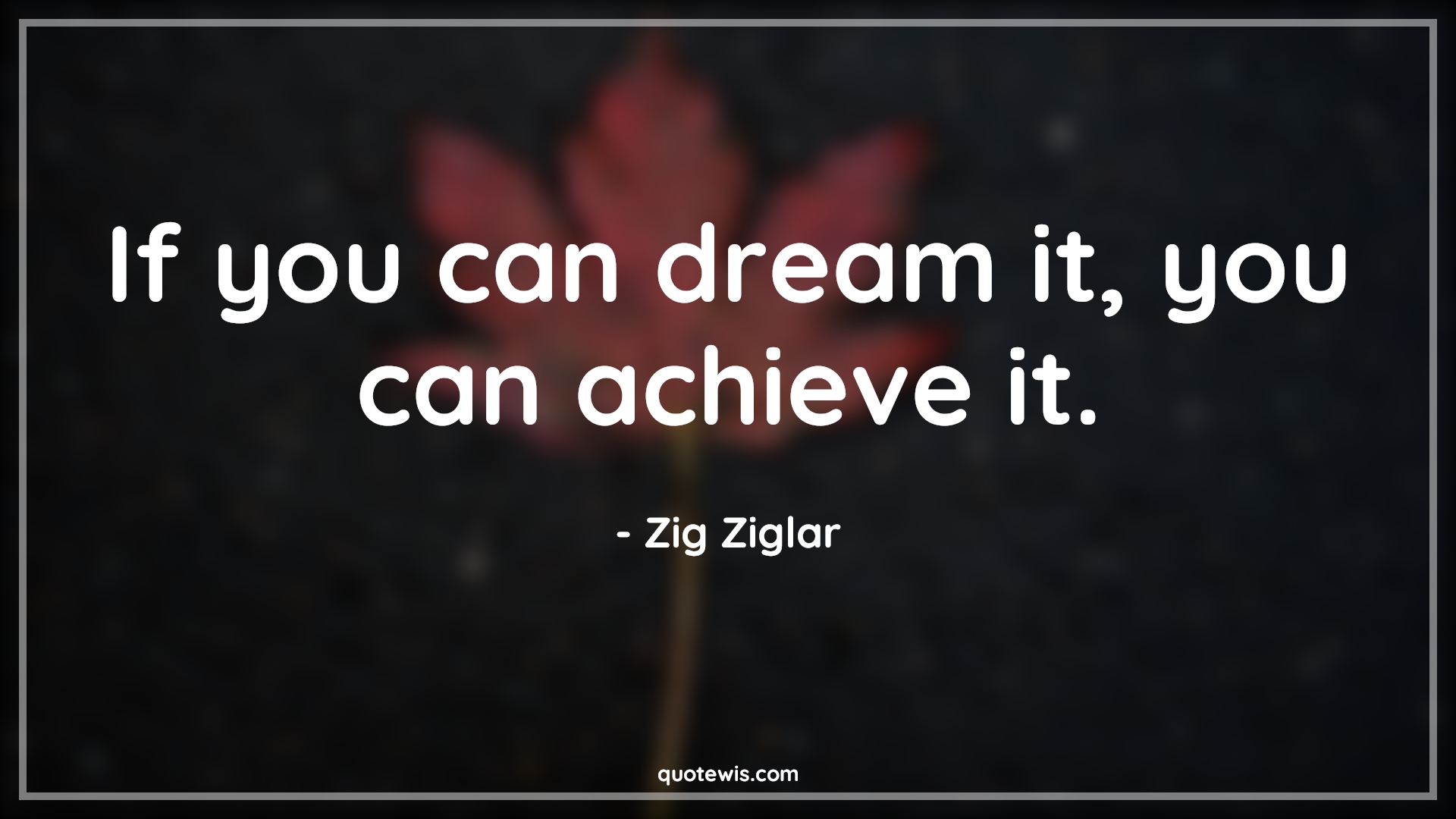 If you can dream it, you can achieve it. - Zig Ziglar Quotes | 