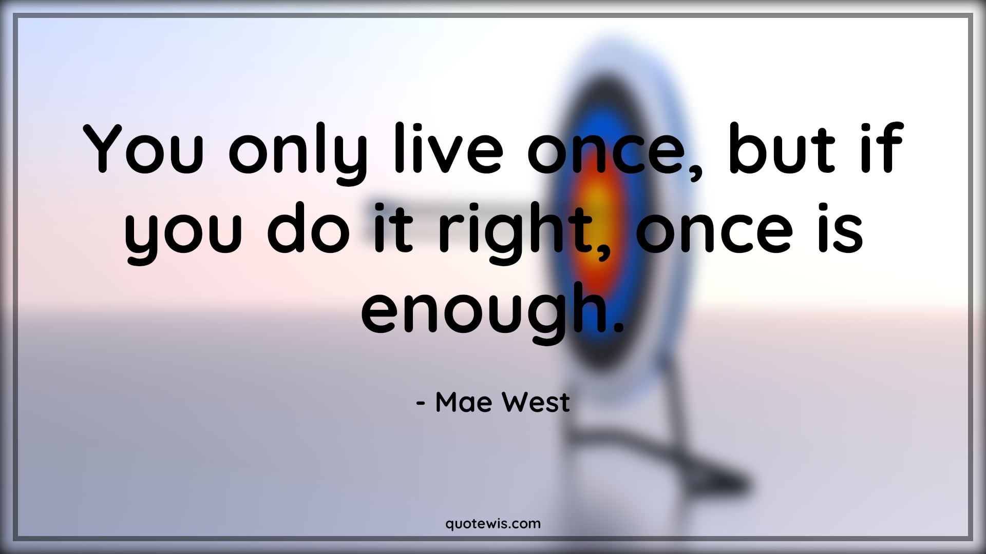 You only live once, but if you do it right, once is enough. - Mae West Quotes |  Humor Quotes, Life Quotes,
