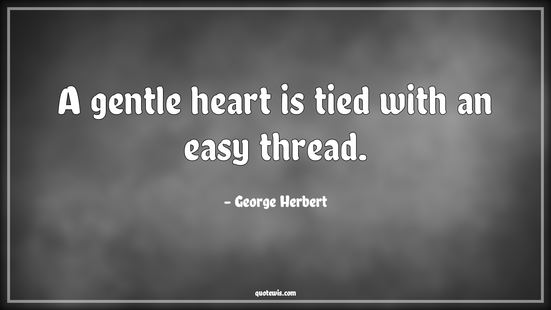 A gentle heart is tied with an easy thread. - George Herbert Quotes |  Tied Quotes, Heart Quotes, Easy Quotes, Love Quotes,