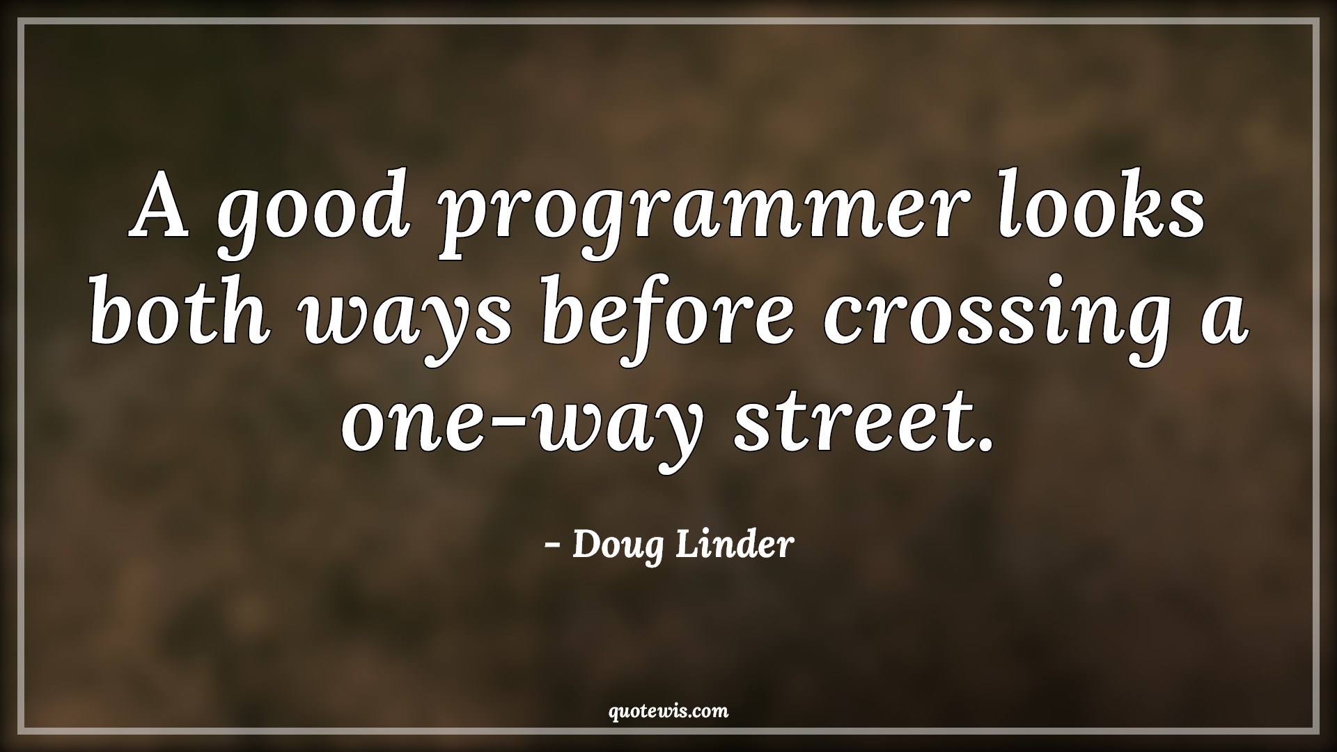 A good programmer looks both ways before crossing a one-way street. - Doug Linder Quotes |  Programming Quotes, Developers Quotes,