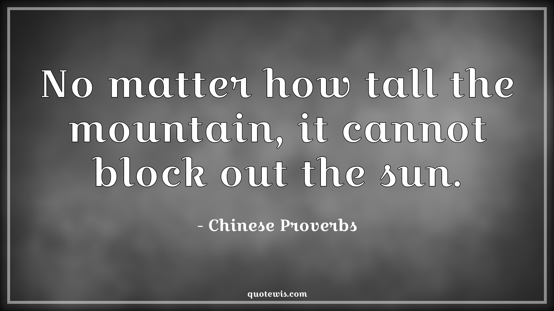 No matter how tall the mountain, it cannot block out the sun. - Chinese Proverbs Quotes | 