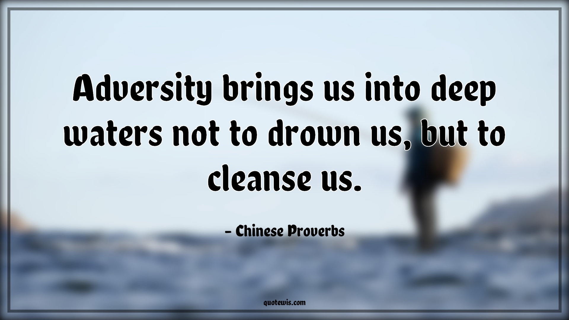 Adversity brings us into deep waters not to drown us, but to cleanse us. - Chinese Proverbs Quotes | 