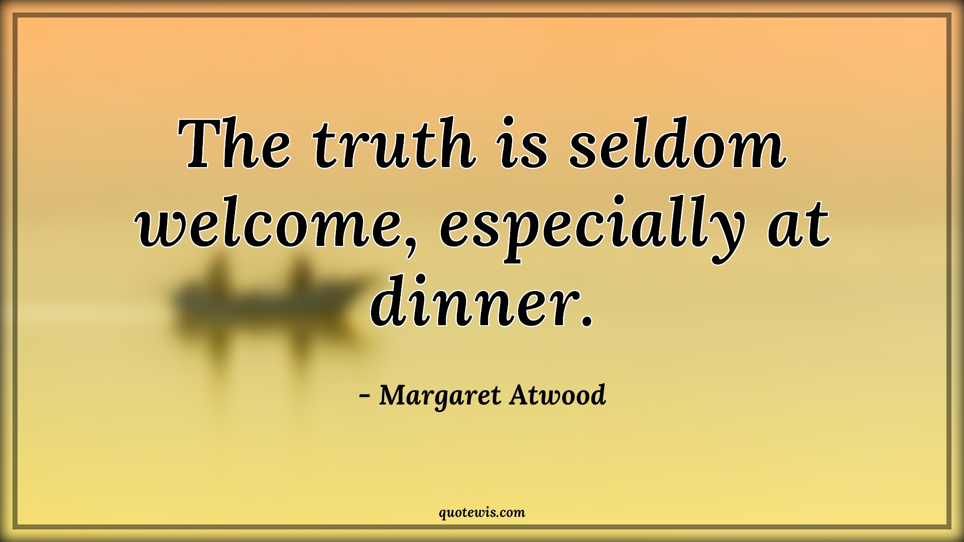 The truth is seldom welcome, especially at dinner. - Margaret Atwood Quotes |  Truth Quotes, Seldom Quotes, Dinner Quotes,