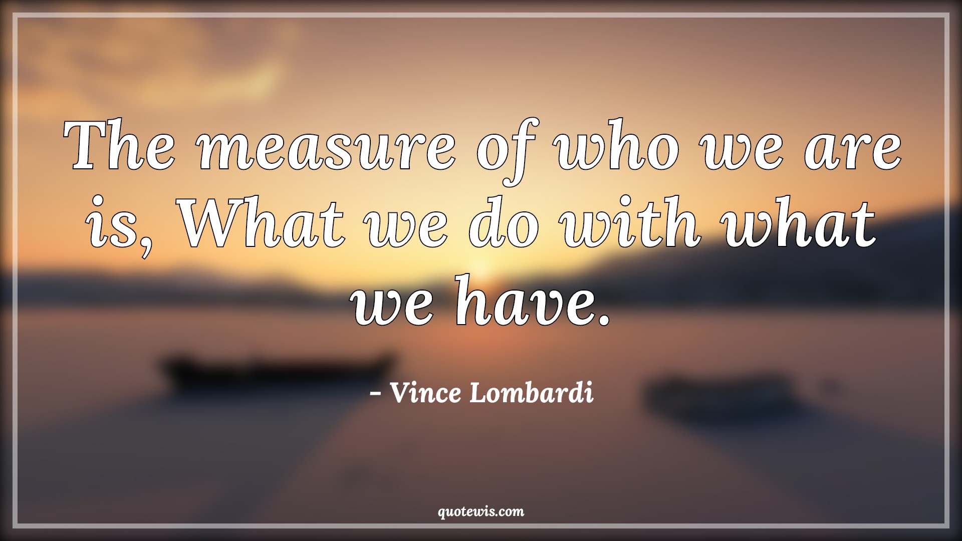 The measure of who we are is, What we do with what we have. - Vince Lombardi Quotes |  Measure Quotes, Inspirational Quotes,
