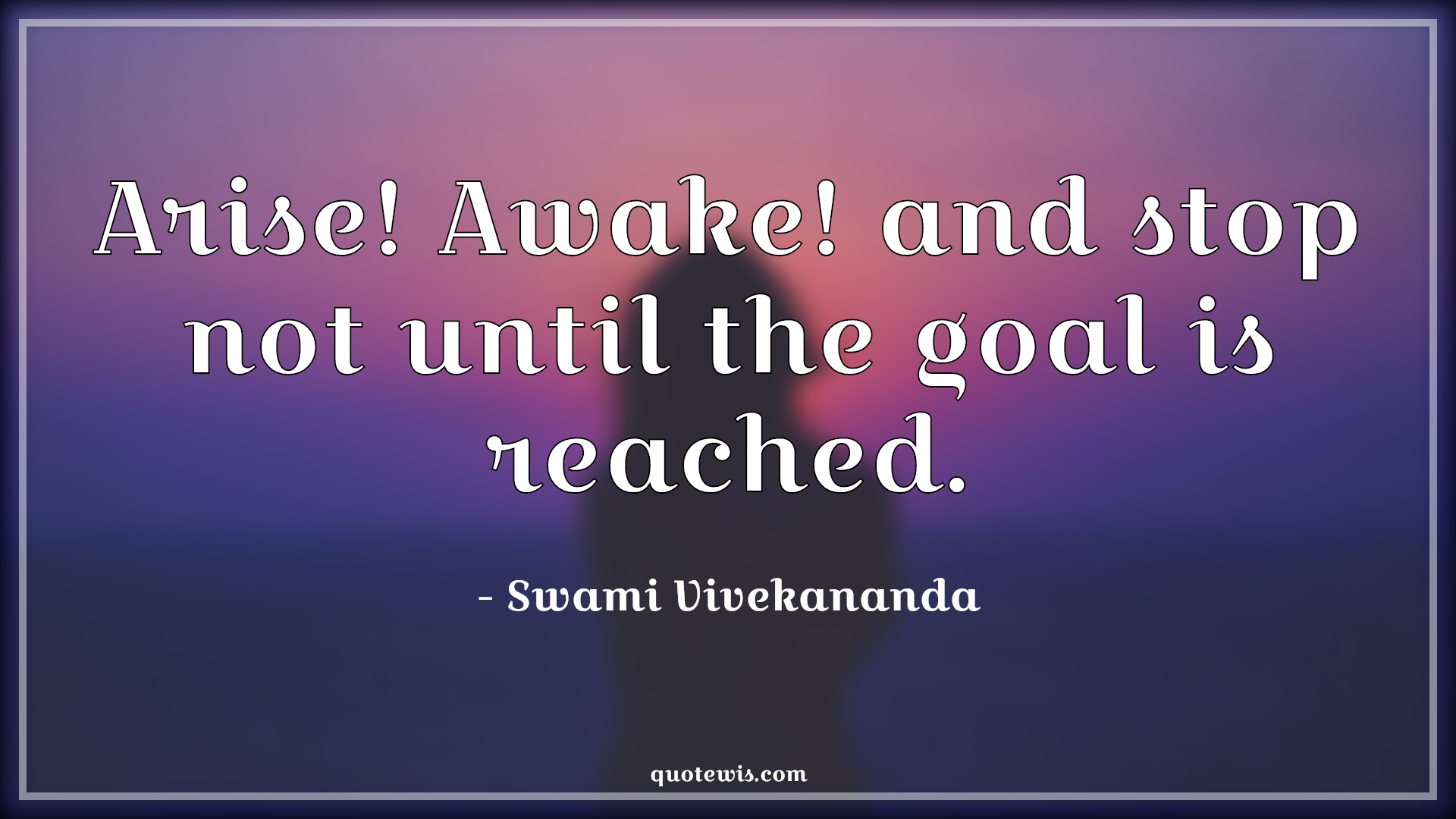Arise! Awake! and stop not until the goal is reached. - Swami Vivekananda Quotes | 
