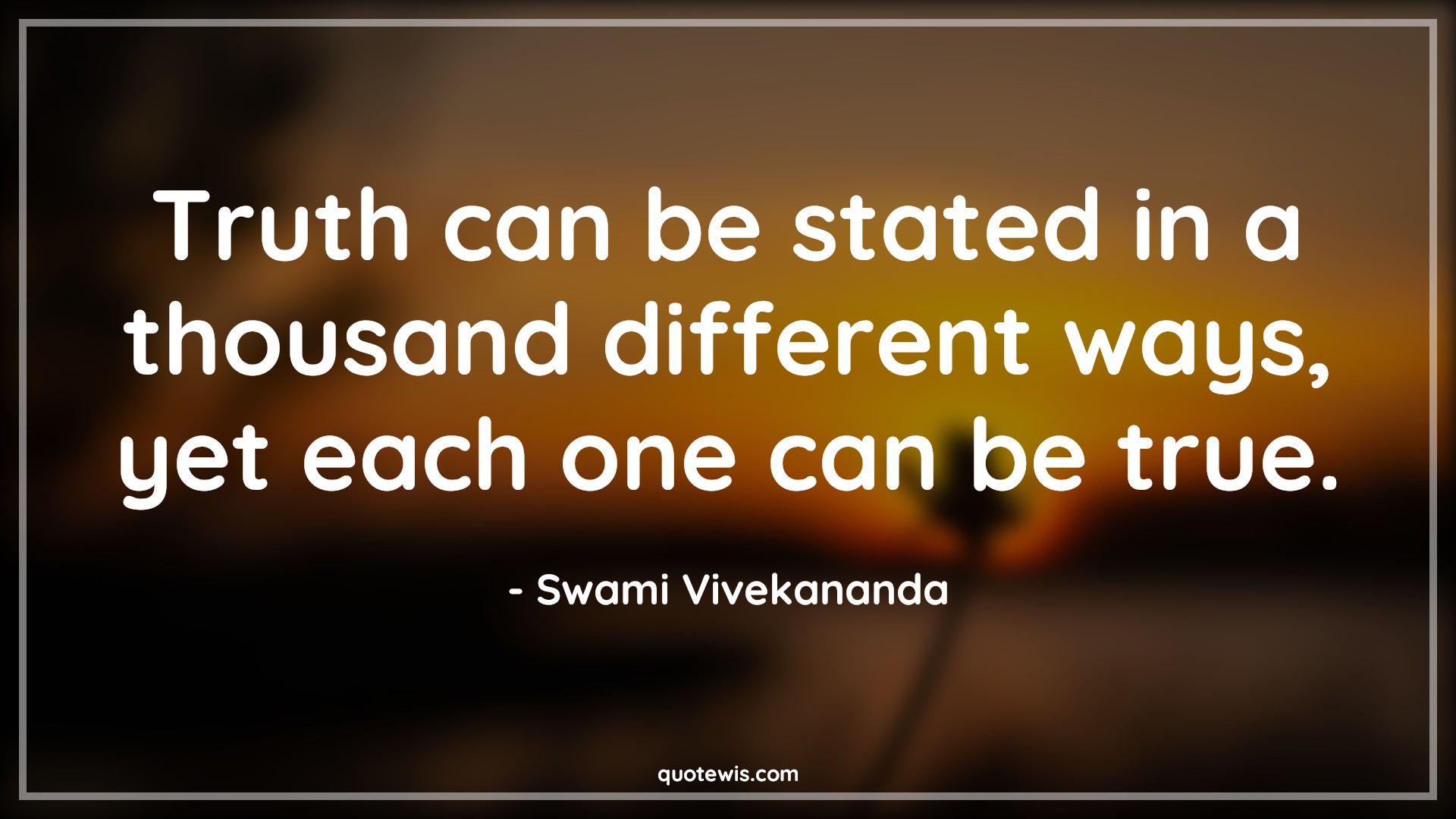 Truth can be stated in a thousand different ways, yet each one can be true. - Swami Vivekananda Quotes | 