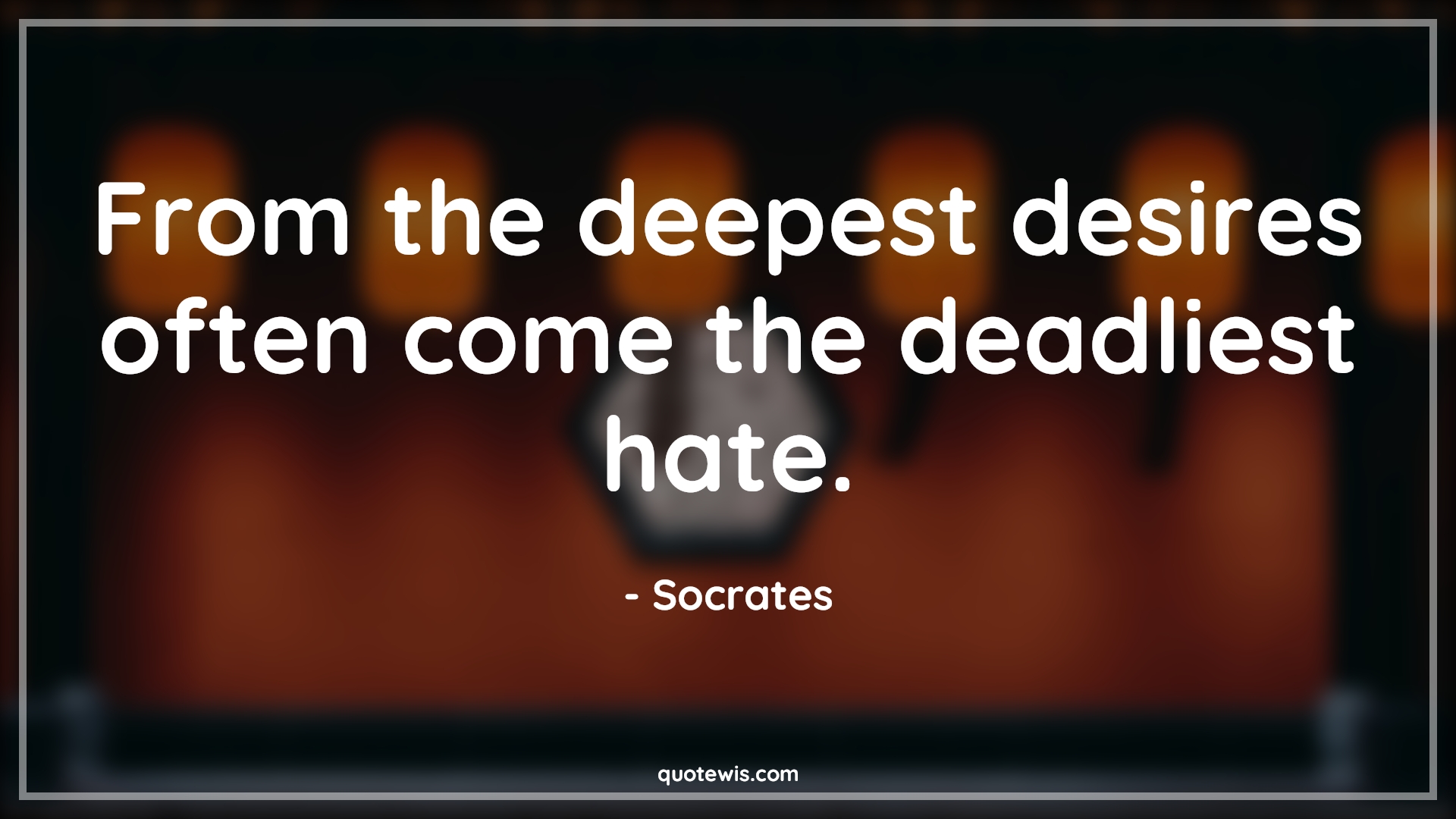 From the deepest desires often come the deadliest hate. - Socrates Quotes | 