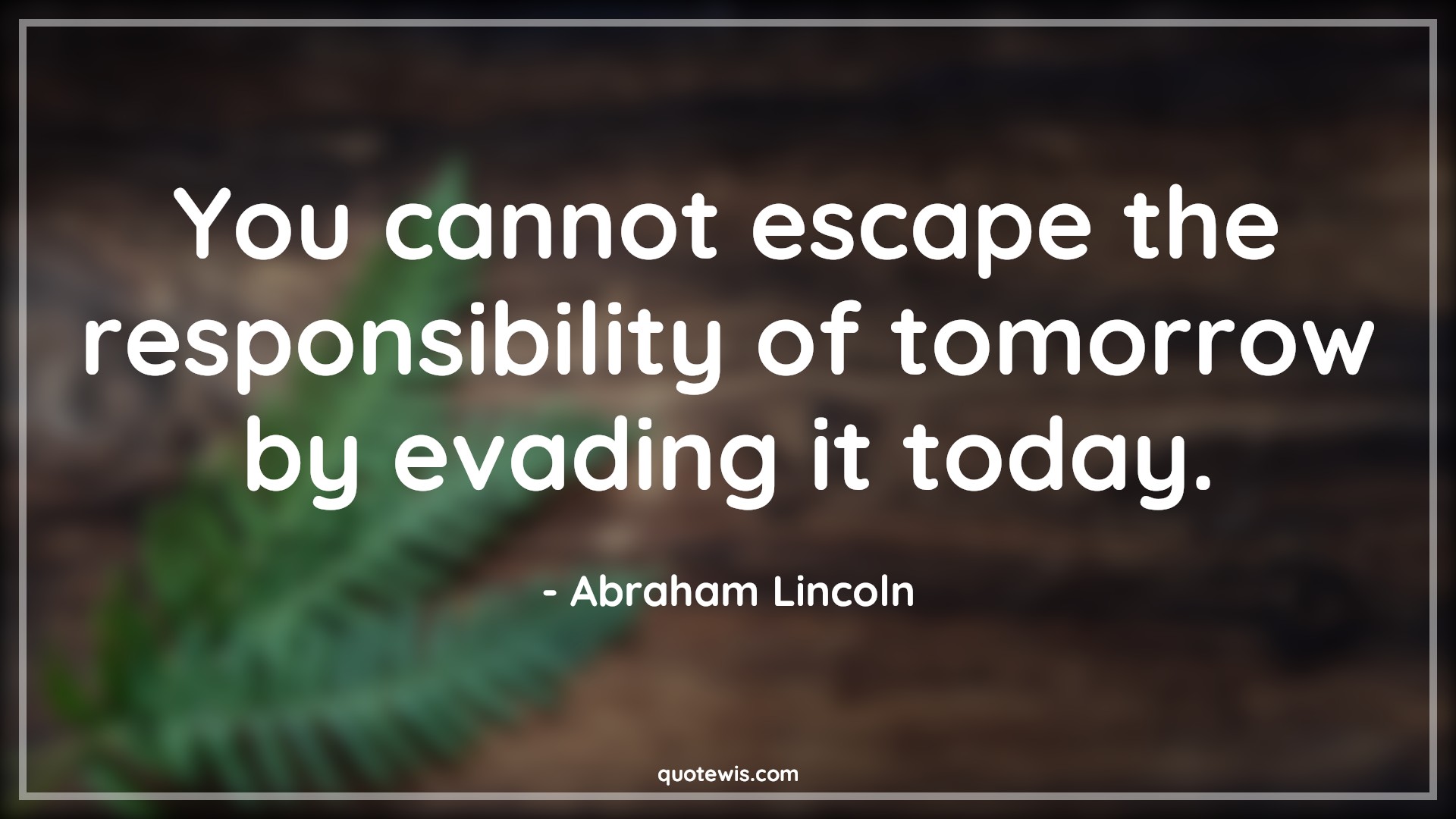 You cannot escape the responsibility of tomorrow by evading it today. - Abraham Lincoln Quotes |  Escape Quotes, Tomorrow Quotes, Future Quotes, Responsibility Quotes, Today Quotes,