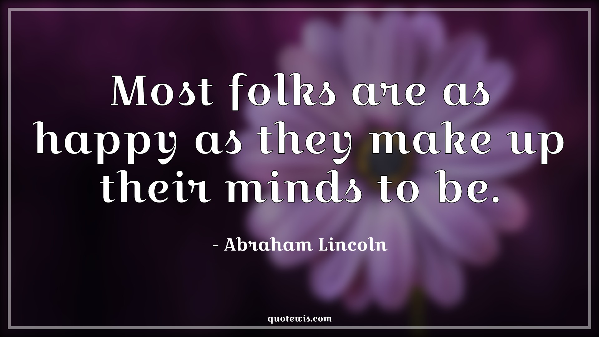 Most folks are as happy as they make up their minds to be. - Abraham Lincoln Quotes |  Happiness Quotes, Mind Quotes, Life Quotes,