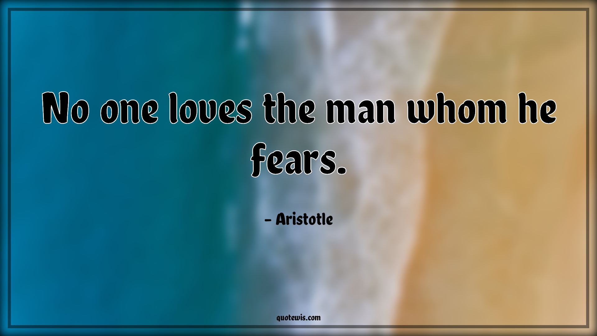 No one loves the man whom he fears. - Aristotle Quotes |  Fear Quotes, Love Quotes,
