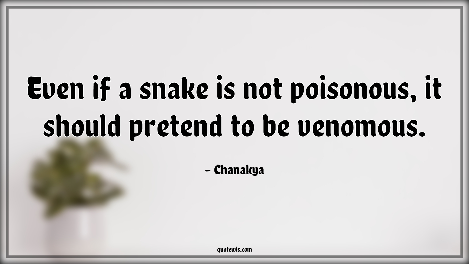 Even if a snake is not poisonous, it should pretend to be venomous. - Chanakya Quotes |  Poisonous Quotes, Pretend Quotes, Venomous Quotes, Life Quotes, Lesson Quotes,