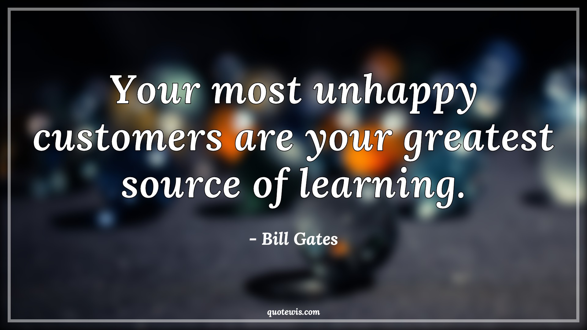 Your most unhappy customers are your greatest source of learning. - Bill Gates Quotes |  Learning Quotes, Business Quotes, Entrepreneurship Quotes, Unhappy Quotes, Customer Quotes,