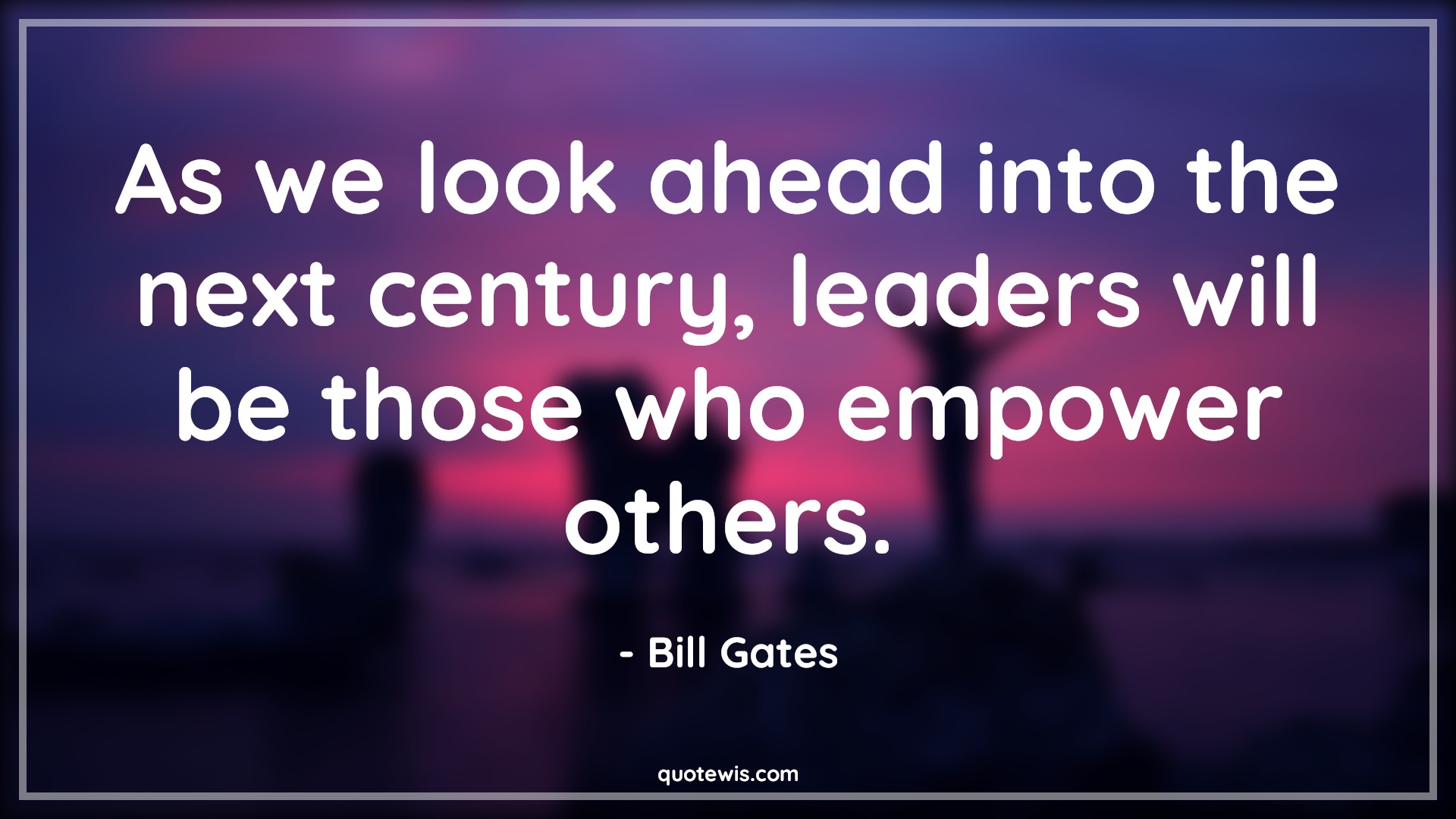 As we look ahead into the next century, leaders will be those who empower others. - Bill Gates Quotes |  Leadership Quotes, Business Quotes, Entrepreneurship Quotes, Empowerment Quotes, Future Quotes, Look Quotes, Look ahead Quotes,