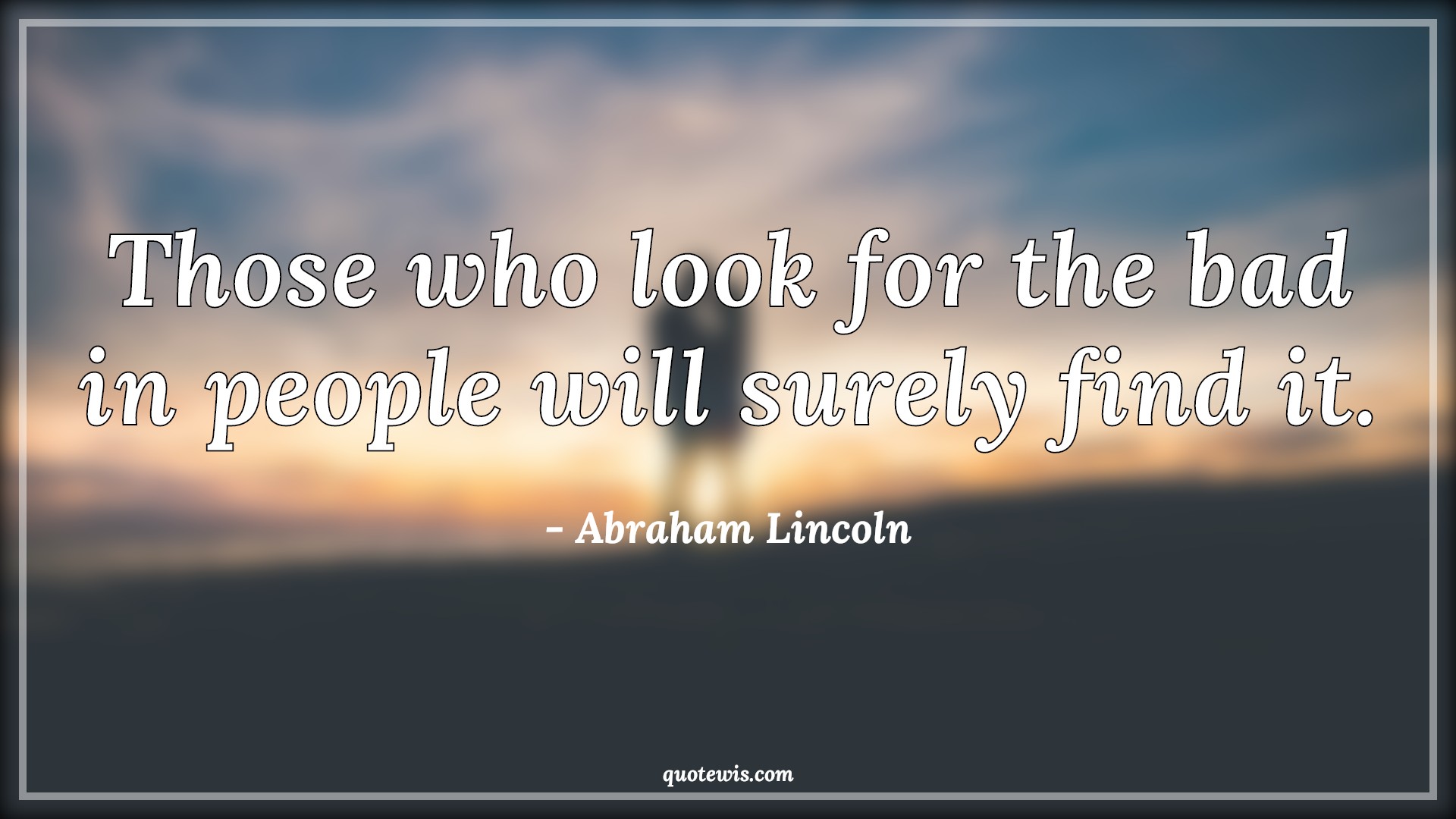 Those who look for the bad in people will surely find it. - Abraham Lincoln Quotes |  Human nature Quotes, People Quotes, Bad Quotes, Character Quotes, Mindset Quotes, Mentality Quotes,