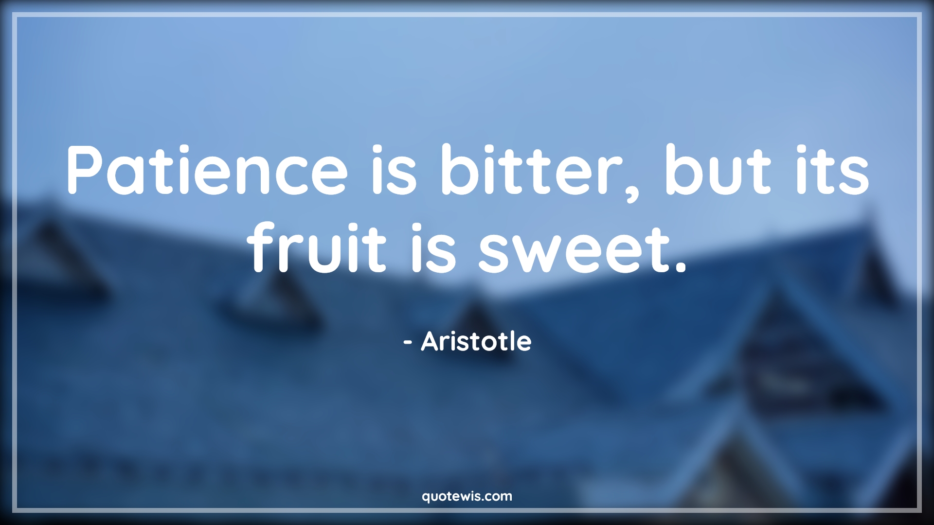 Patience is bitter, but its fruit is sweet. - Aristotle Quotes |  Patience Quotes, Bitterness Quotes,