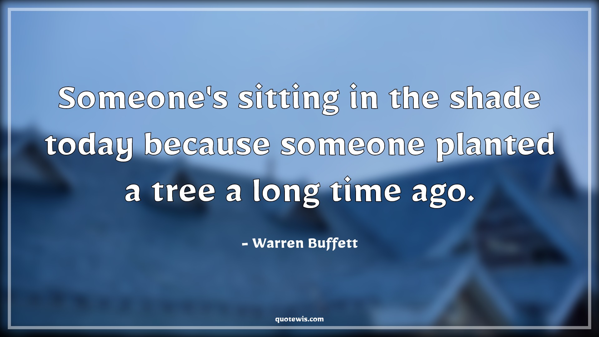 Someone's sitting in the shade today because someone planted a tree a long time ago. - Warren Buffett Quotes |  Planning Quotes, Investment Quotes, Finance Quotes, Future Quotes,