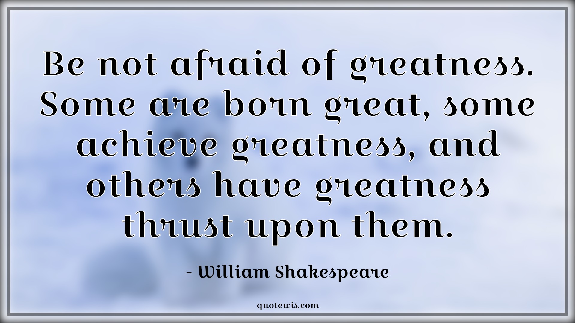 Be not afraid of greatness. Some are born great, some achieve greatness, and others have greatness thrust upon them. - William Shakespeare Quotes |  Greatness Quotes, Afraid Quotes, Achievement Quotes, Thrust Quotes, Philosophy Quotes,