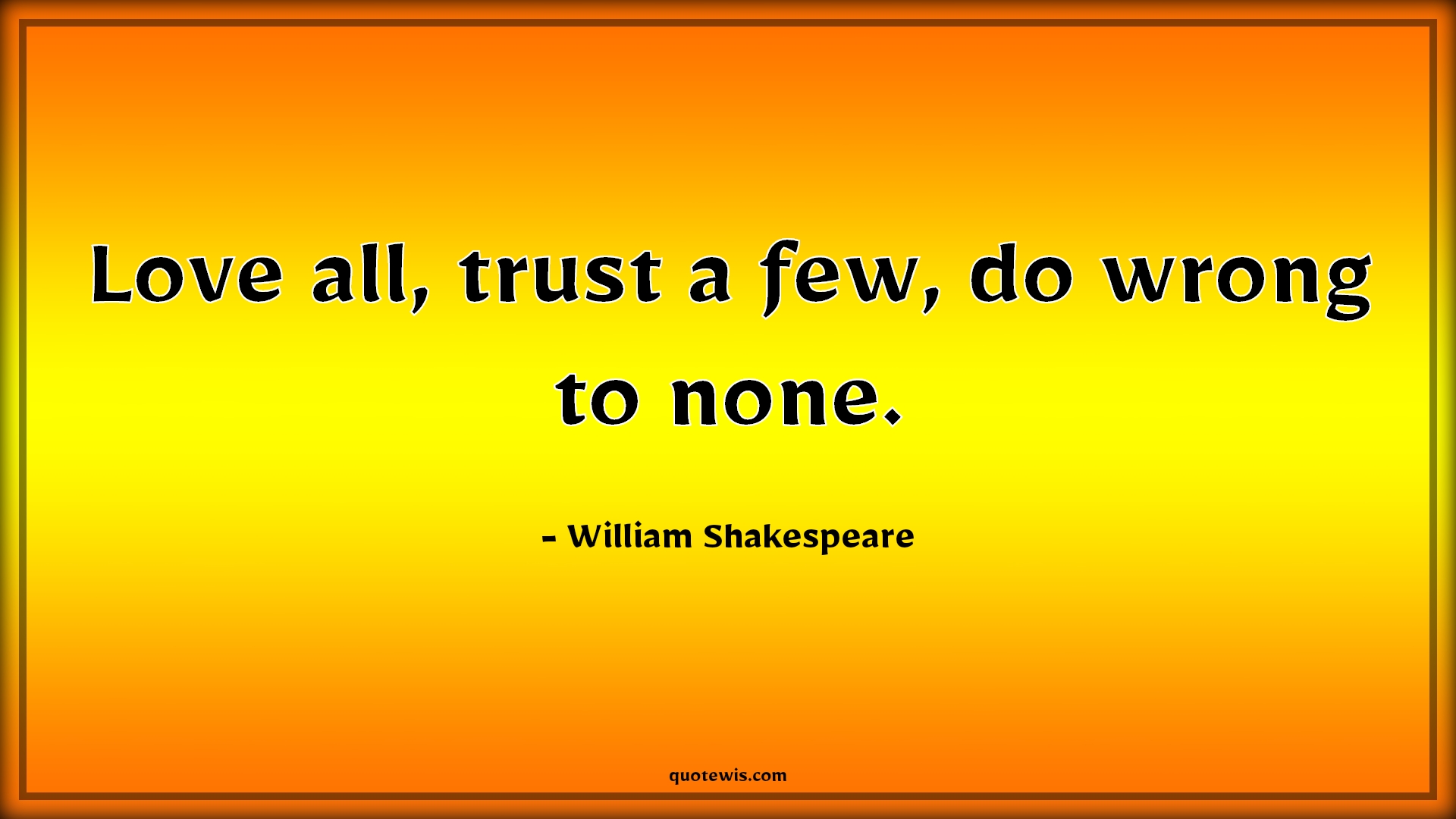 Love all, trust a few, do wrong to none. - William Shakespeare Quotes |  Love Quotes, Trust Quotes, Wrong Quotes,