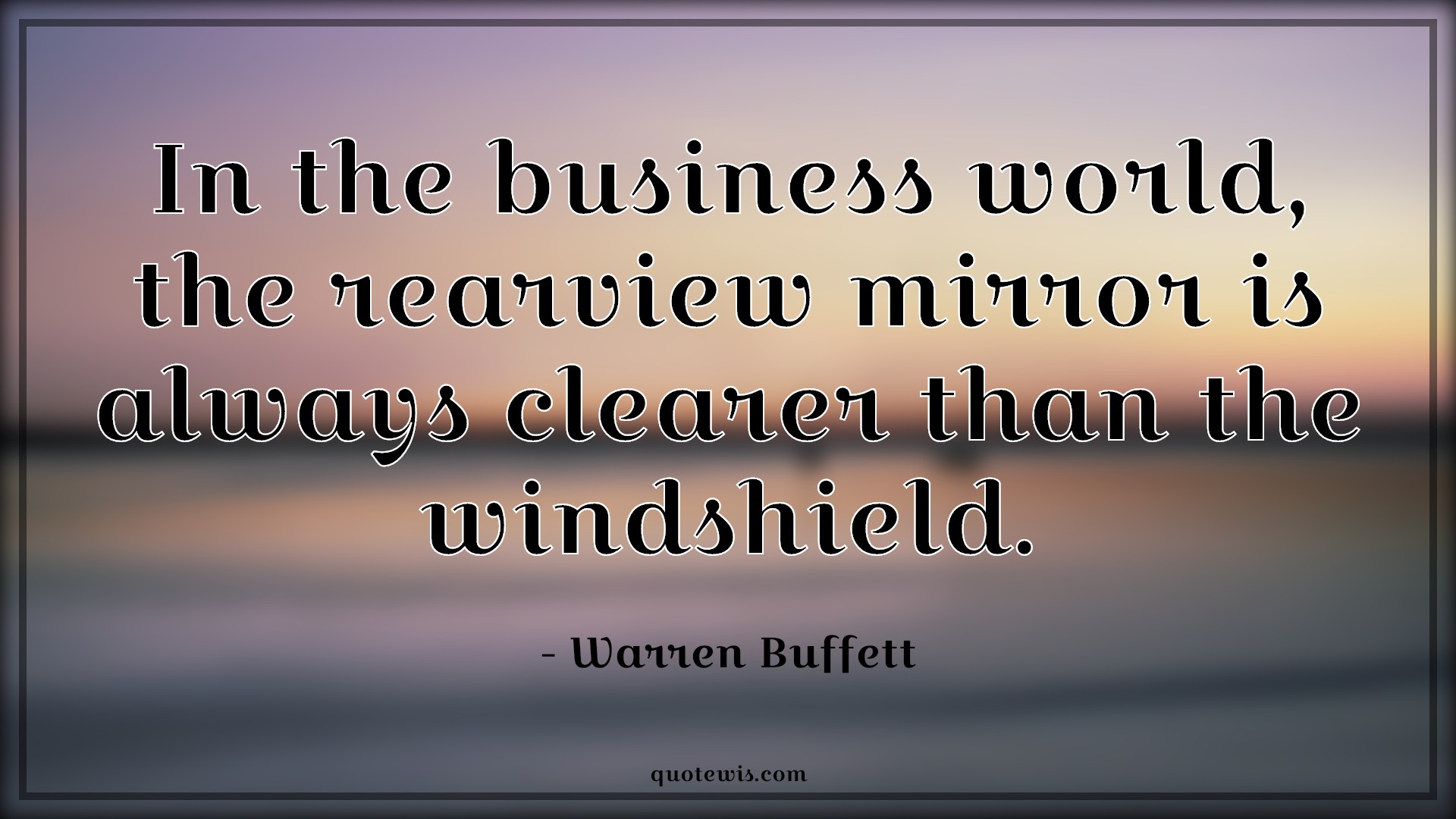 In the business world, the rearview mirror is always clearer than the windshield. - Warren Buffett Quotes |  Business Quotes, Entrepreneurship Quotes, Startup Quotes, Learning Quotes, Lesson Quotes,