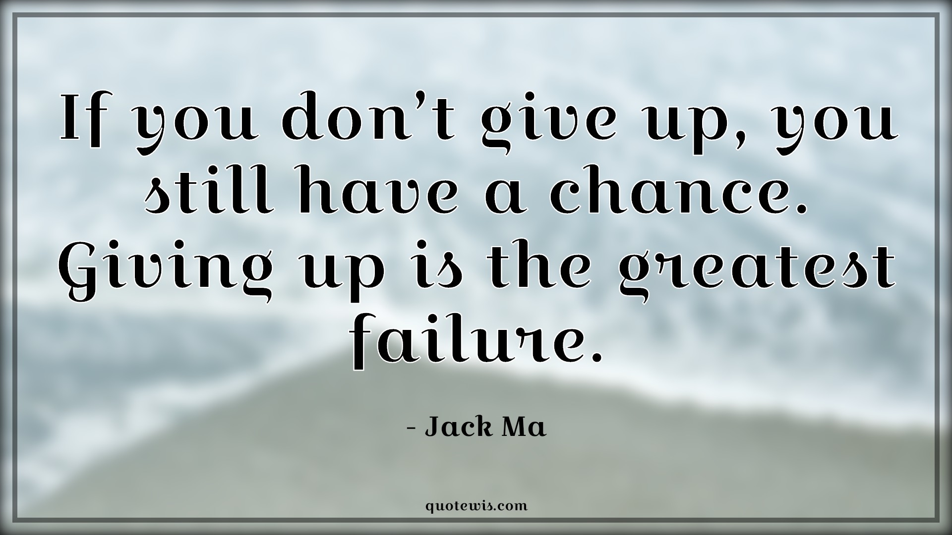 If you don’t give up, you still have a chance. Giving up is the greatest failure. - Jack Ma Quotes |  Failure Quotes, Chance Quotes, Hope Quotes, Never Give-Up Quotes, Don't quit Quotes, Keep trying Quotes,