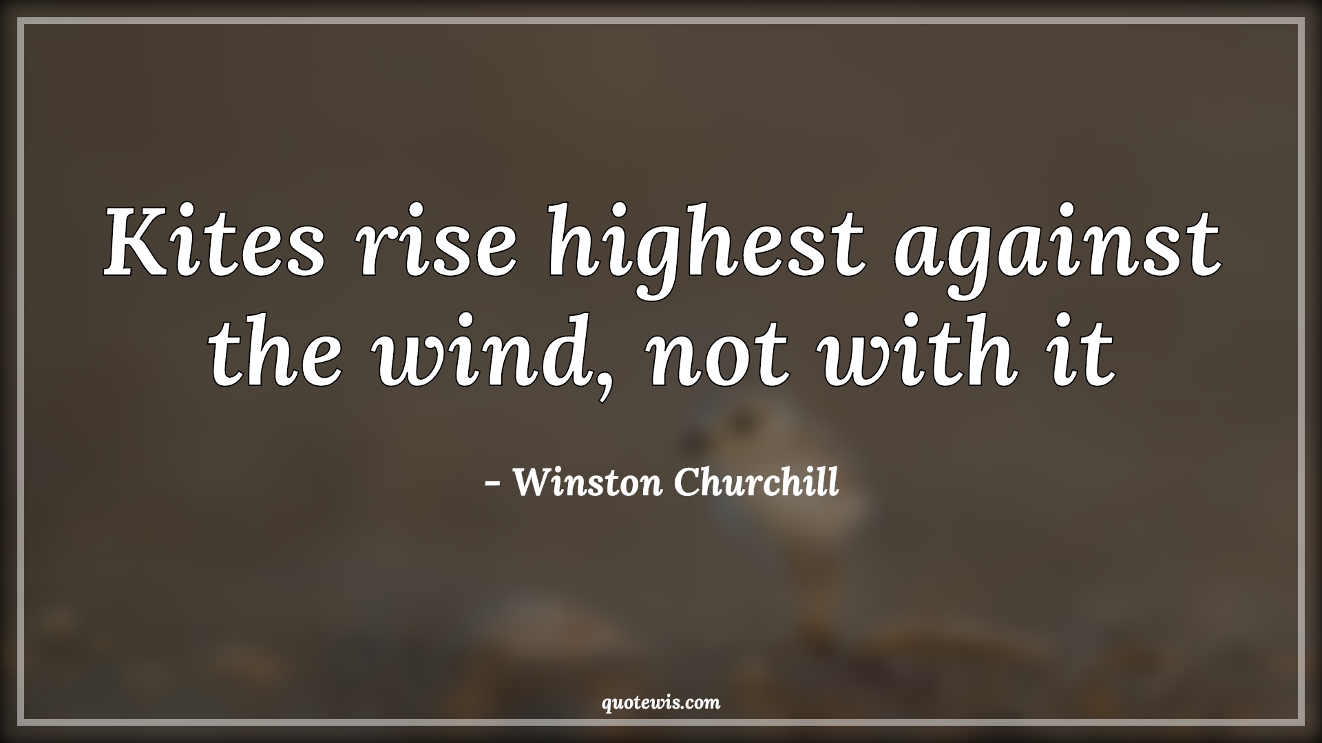 Kites rise highest against the wind, not with it - Winston Churchill Quotes |  Kite Quotes, Rising Quotes, Against Quotes, Wind Quotes, Life Quotes, Motivational Quotes, Inspirational Quotes,