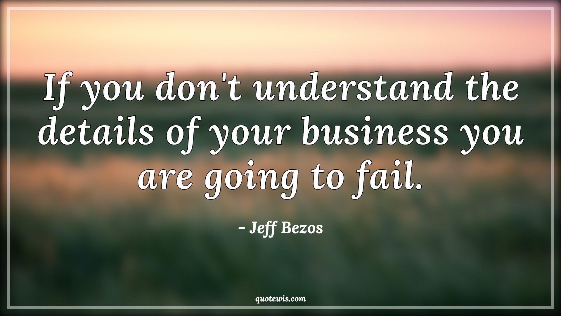 If you don't understand the details of your business you are going to ...