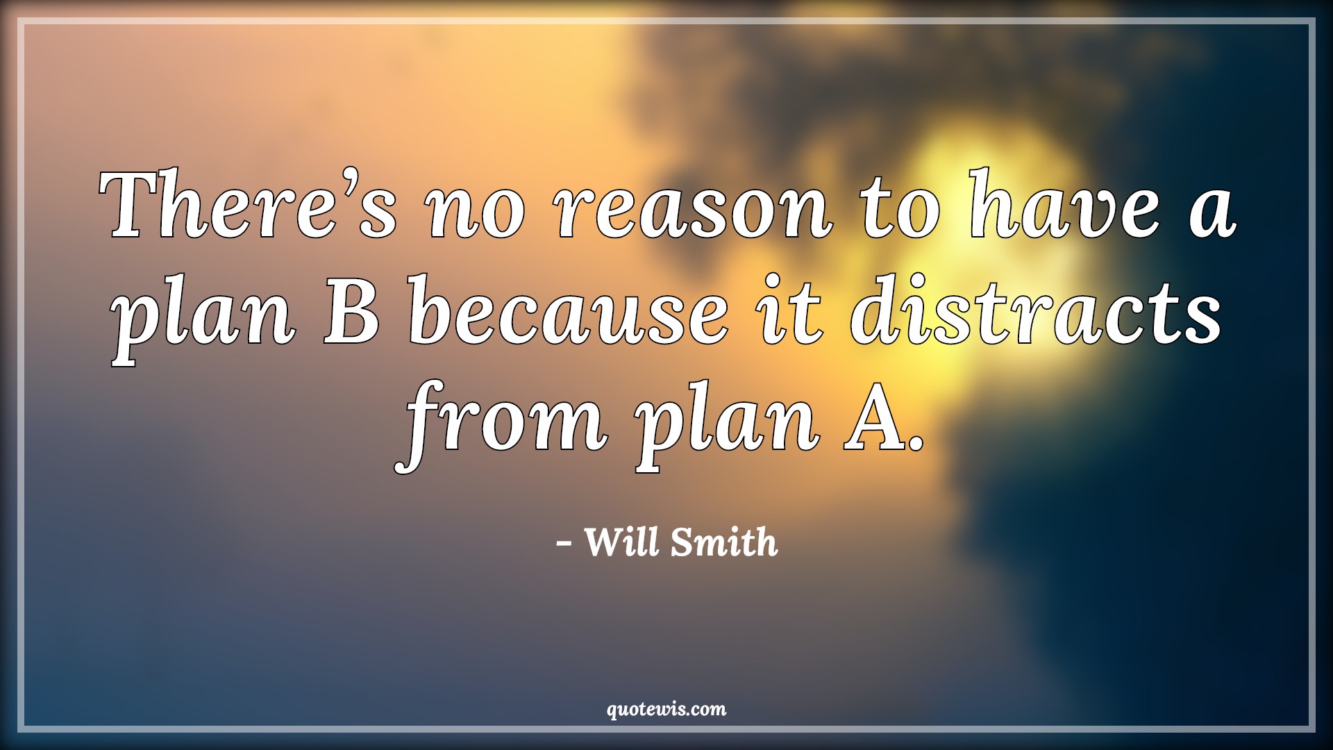 There’s no reason to have a plan B because it distracts from plan A. - Will Smith Quotes |  Distracts Quotes, Planning Quotes, Future Quotes,