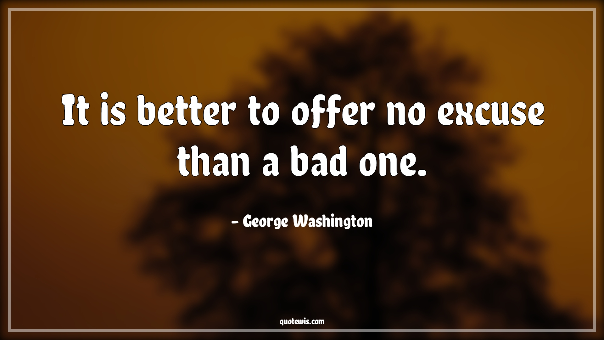 It is better to offer no excuse than a bad one. - George Washington Quotes |  Confession Quotes, Excuses Quotes, Honesty Quotes, Truth Quotes, Lying Quotes,